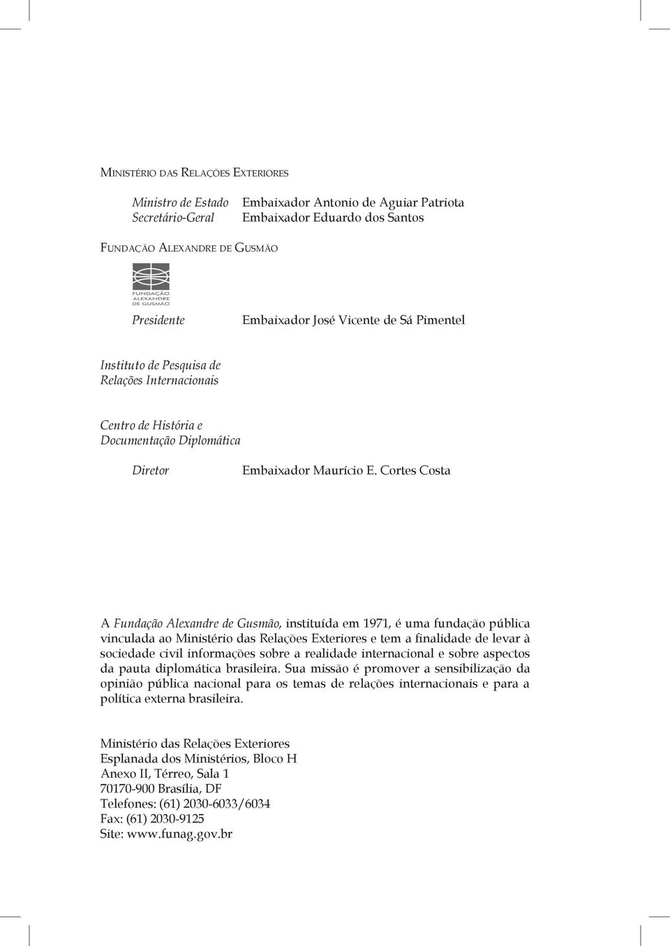 Cortes Costa A Fundação Alexandre de Gusmão, instituída em 1971, é uma fundação pública vinculada ao Ministério das Relações Exteriores e tem a finalidade de levar à sociedade civil informações sobre