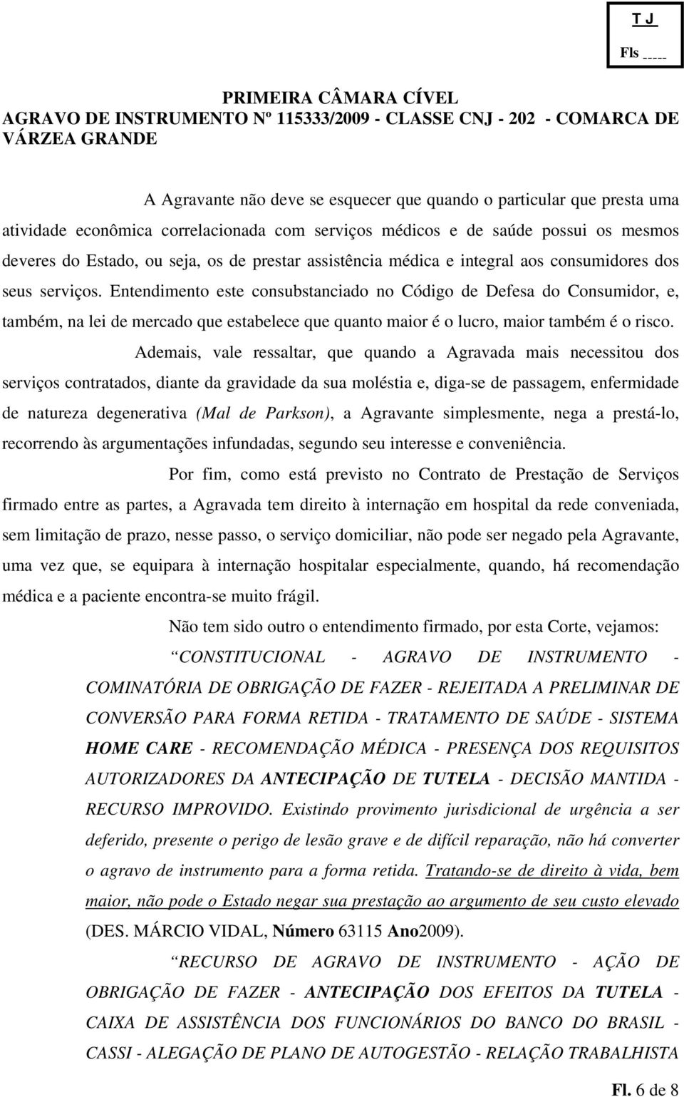 Entendimento este consubstanciado no Código de Defesa do Consumidor, e, também, na lei de mercado que estabelece que quanto maior é o lucro, maior também é o risco.