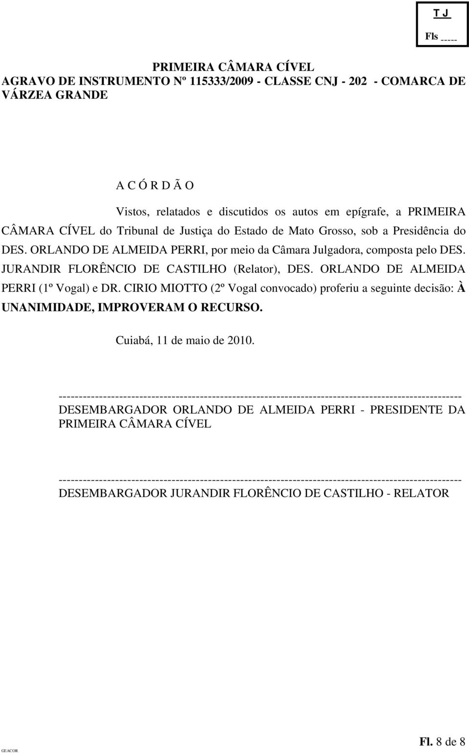 CIRIO MIOTTO (2º Vogal convocado) proferiu a seguinte decisão: À UNANIMIDADE, IMPROVERAM O RECURSO. Cuiabá, 11 de maio de 2010.
