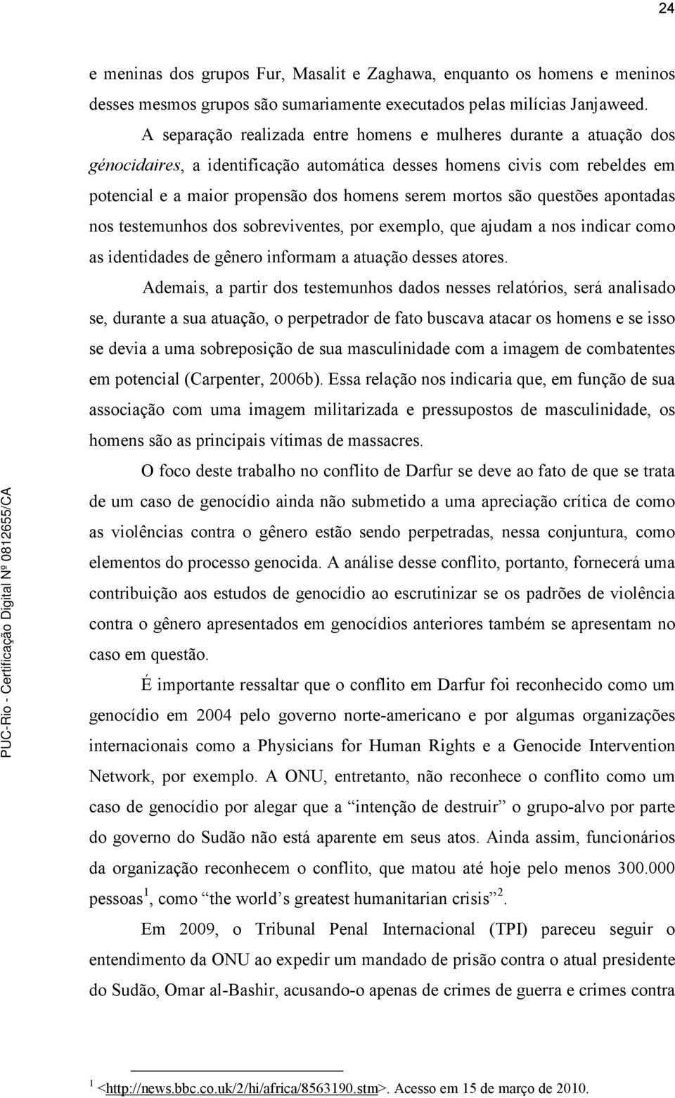 são questões apontadas nos testemunhos dos sobreviventes, por exemplo, que ajudam a nos indicar como as identidades de gênero informam a atuação desses atores.