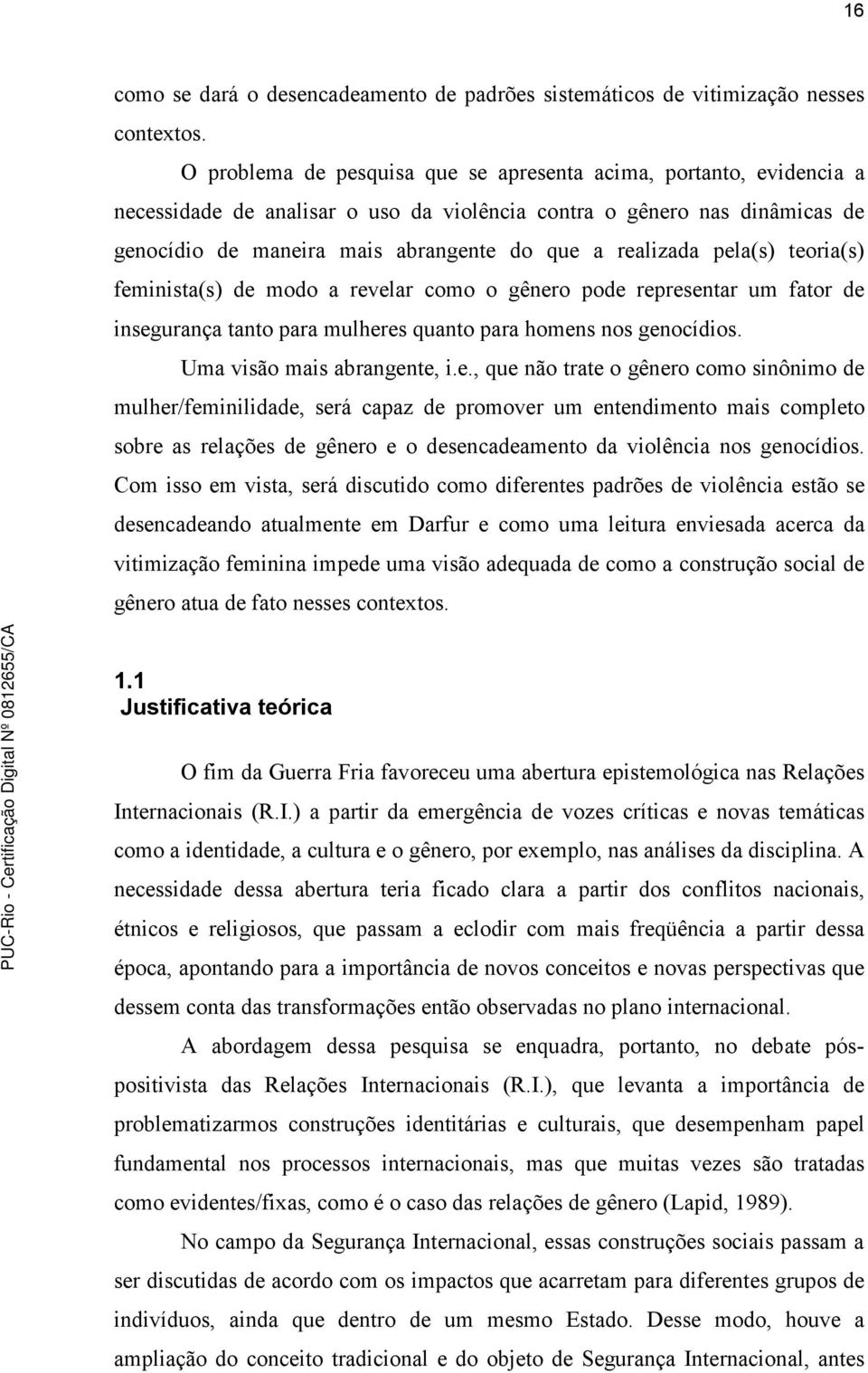 realizada pela(s) teoria(s) feminista(s) de modo a revelar como o gênero pode representar um fator de insegurança tanto para mulheres quanto para homens nos genocídios. Uma visão mais abrangente, i.e., que não trate o gênero como sinônimo de mulher/feminilidade, será capaz de promover um entendimento mais completo sobre as relações de gênero e o desencadeamento da violência nos genocídios.