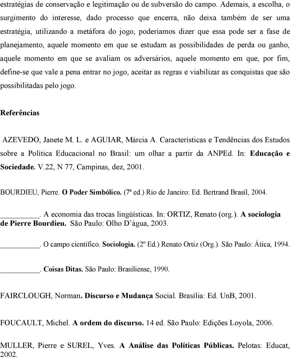 planejamento, aquele momento em que se estudam as possibilidades de perda ou ganho, aquele momento em que se avaliam os adversários, aquele momento em que, por fim, define-se que vale a pena entrar