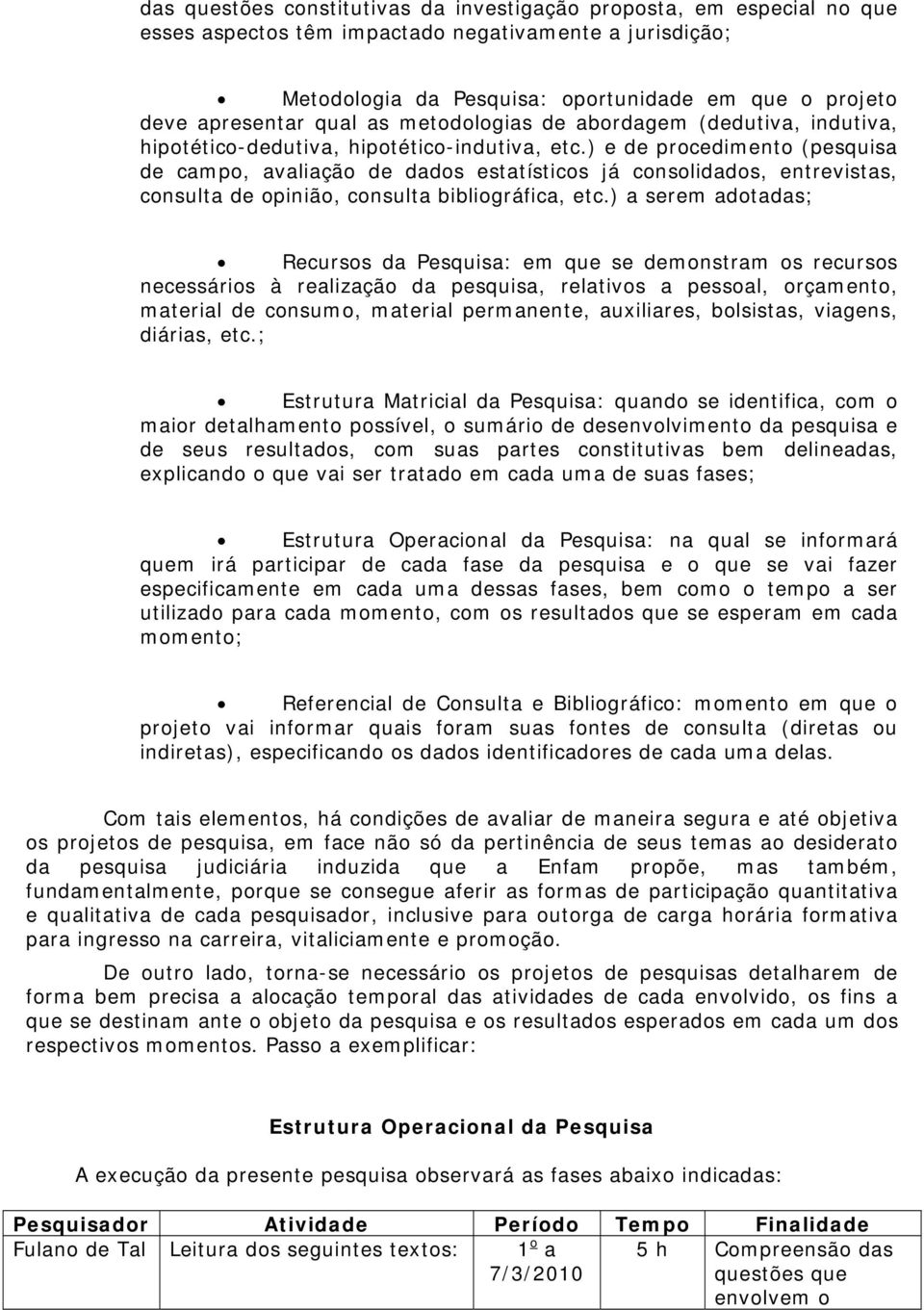 ) e de procedimento (pesquisa de campo, avaliação de dados estatísticos já consolidados, entrevistas, consulta de opinião, consulta bibliográfica, etc.