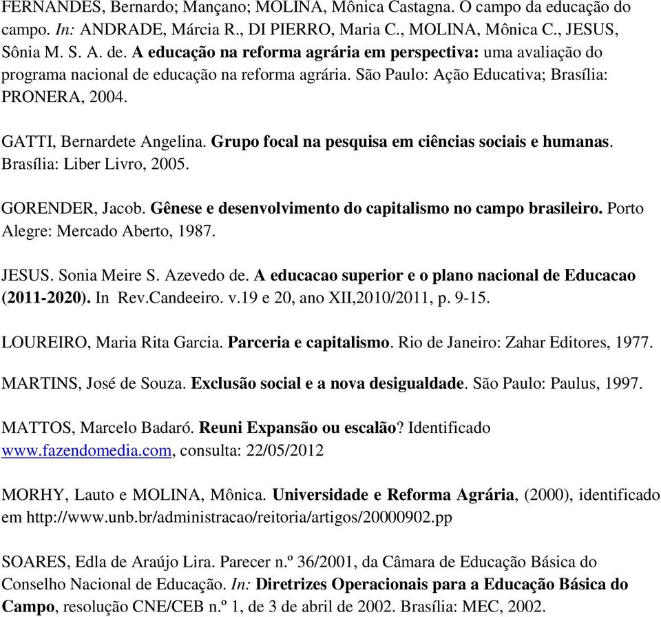 Grupo focal na pesquisa em ciências sociais e humanas. Brasília: Liber Livro, 2005. GORENDER, Jacob. Gênese e desenvolvimento do capitalismo no campo brasileiro. Porto Alegre: Mercado Aberto, 1987.