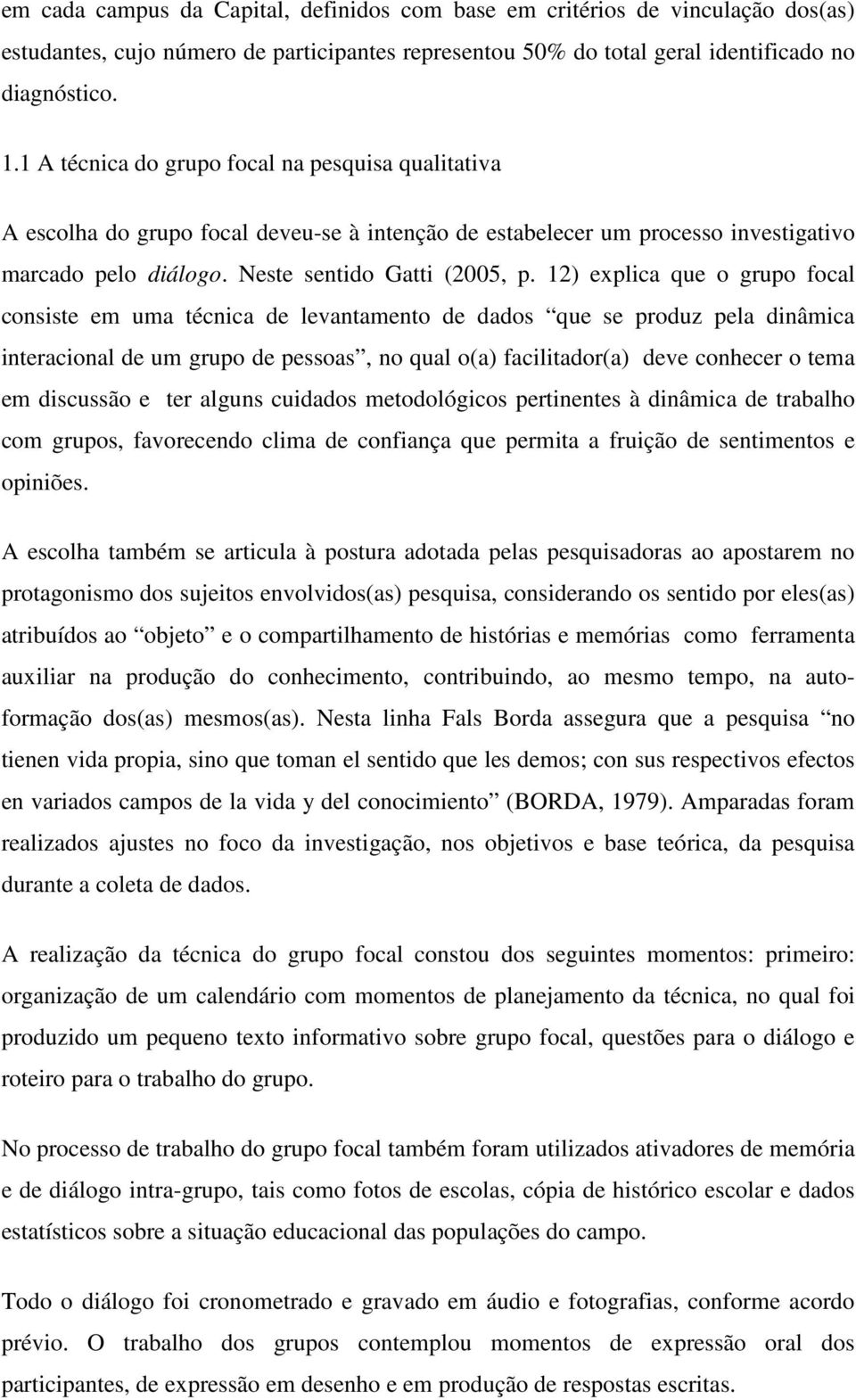 12) explica que o grupo focal consiste em uma técnica de levantamento de dados que se produz pela dinâmica interacional de um grupo de pessoas, no qual o(a) facilitador(a) deve conhecer o tema em