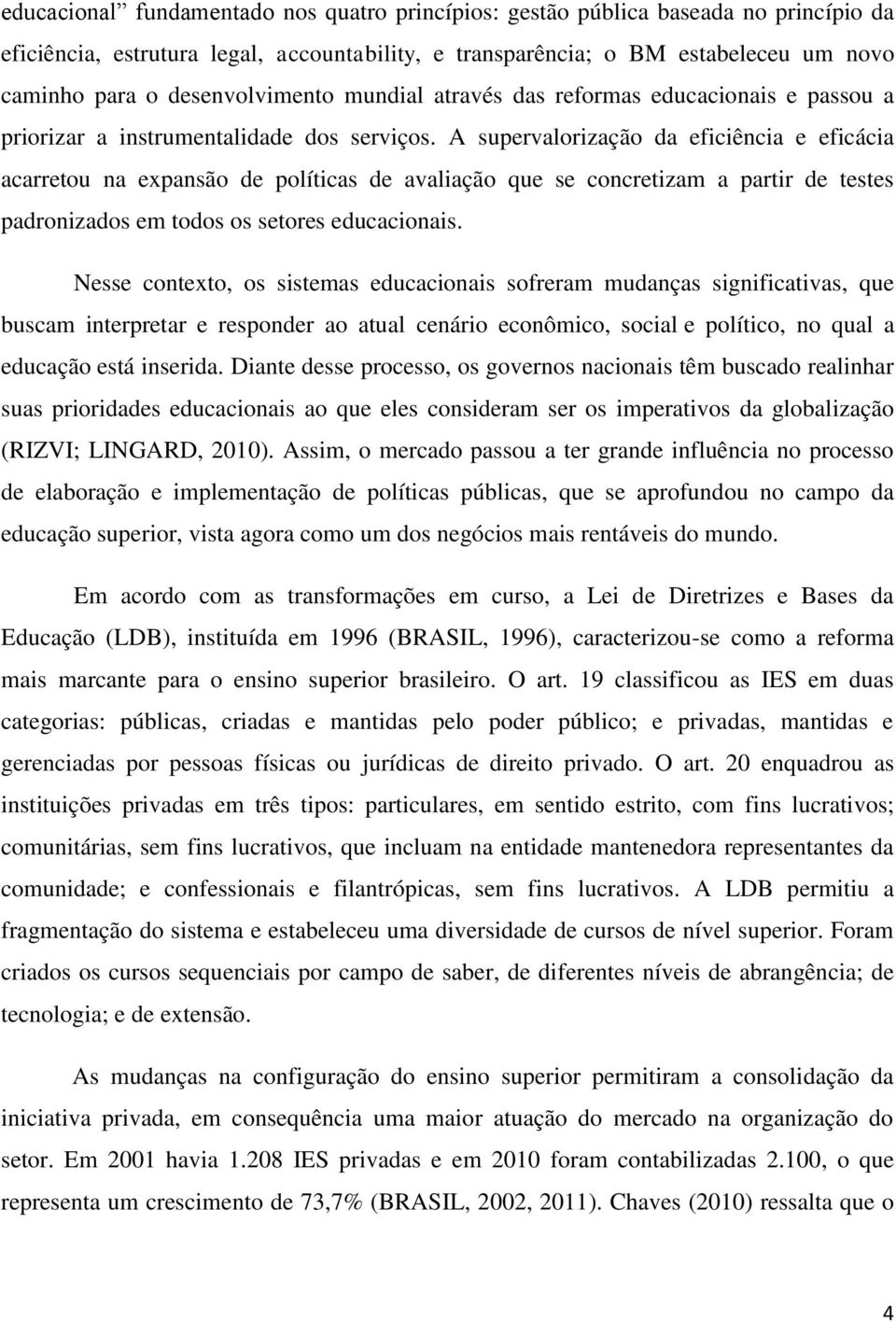 A supervalorização da eficiência e eficácia acarretou na expansão de políticas de avaliação que se concretizam a partir de testes padronizados em todos os setores educacionais.