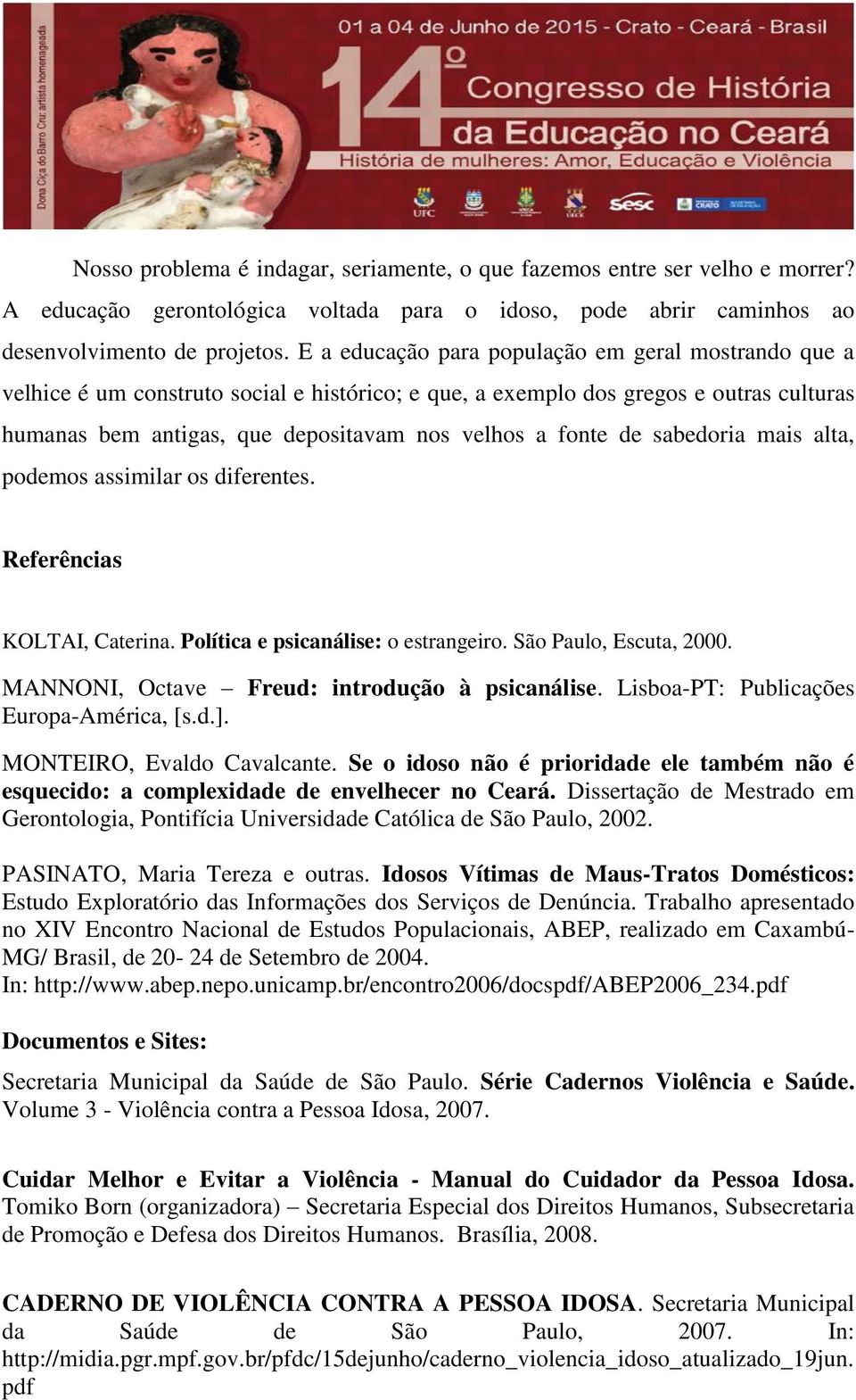 de sabedoria mais alta, podemos assimilar os diferentes. Referências KOLTAI, Caterina. Política e psicanálise: o estrangeiro. São Paulo, Escuta, 2000. MANNONI, Octave Freud: introdução à psicanálise.