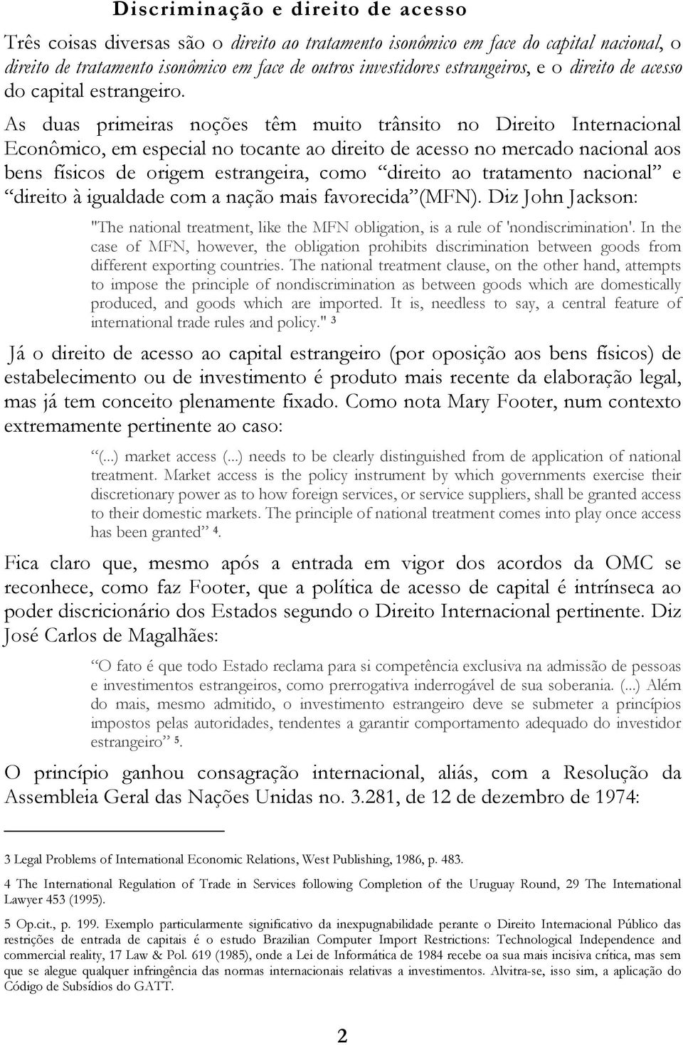 As duas primeiras noções têm muito trânsito no Direito Internacional Econômico, em especial no tocante ao direito de acesso no mercado nacional aos bens físicos de origem estrangeira, como direito ao