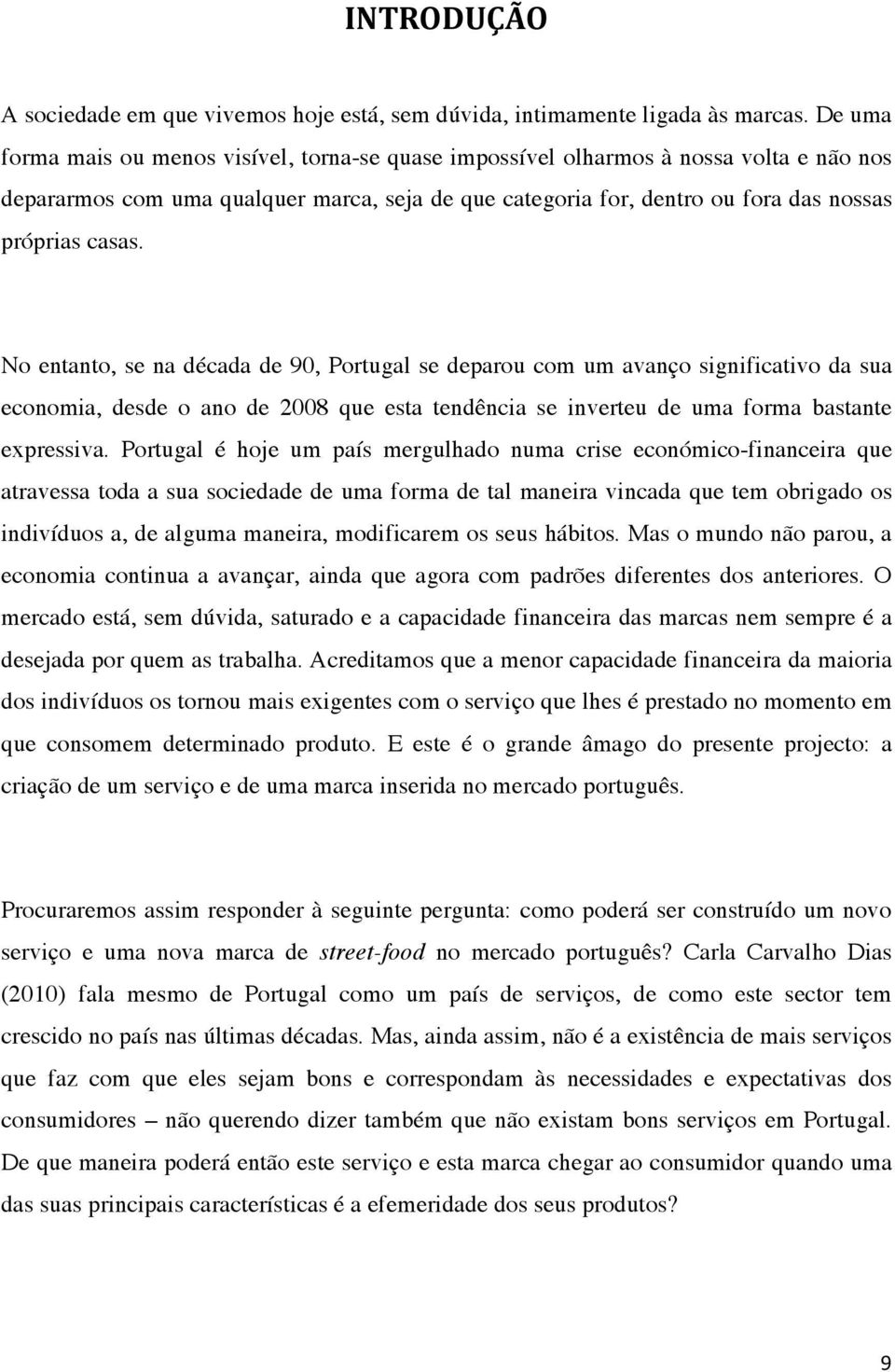 No entanto, se na década de 90, Portugal se deparou com um avanço significativo da sua economia, desde o ano de 2008 que esta tendência se inverteu de uma forma bastante expressiva.