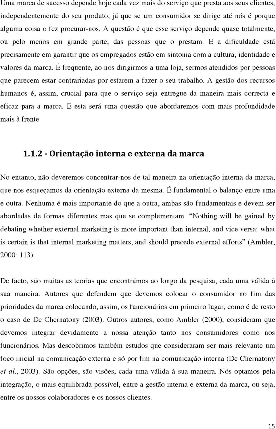 E a dificuldade está precisamente em garantir que os empregados estão em sintonia com a cultura, identidade e valores da marca.