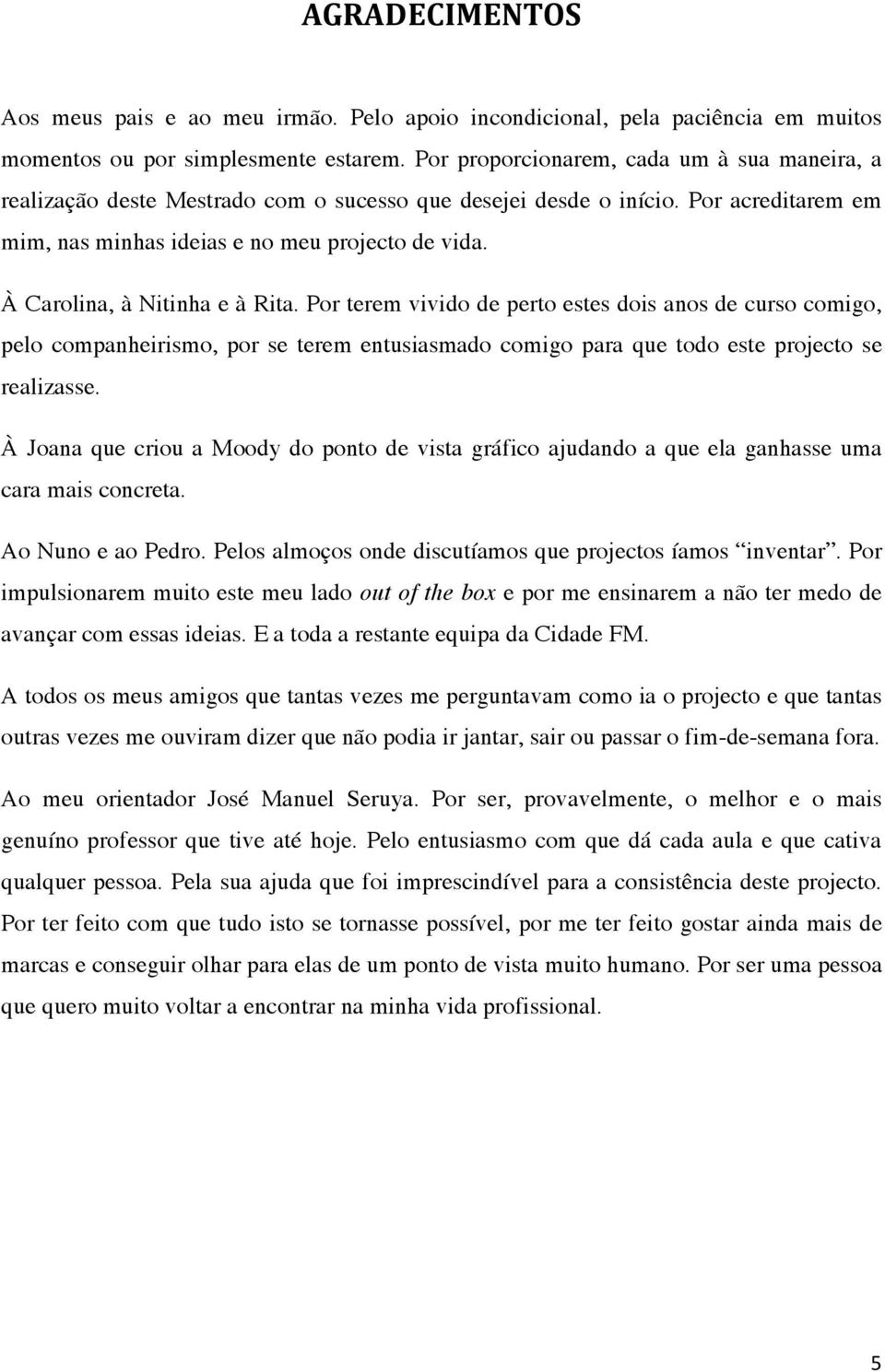 À Carolina, à Nitinha e à Rita. Por terem vivido de perto estes dois anos de curso comigo, pelo companheirismo, por se terem entusiasmado comigo para que todo este projecto se realizasse.