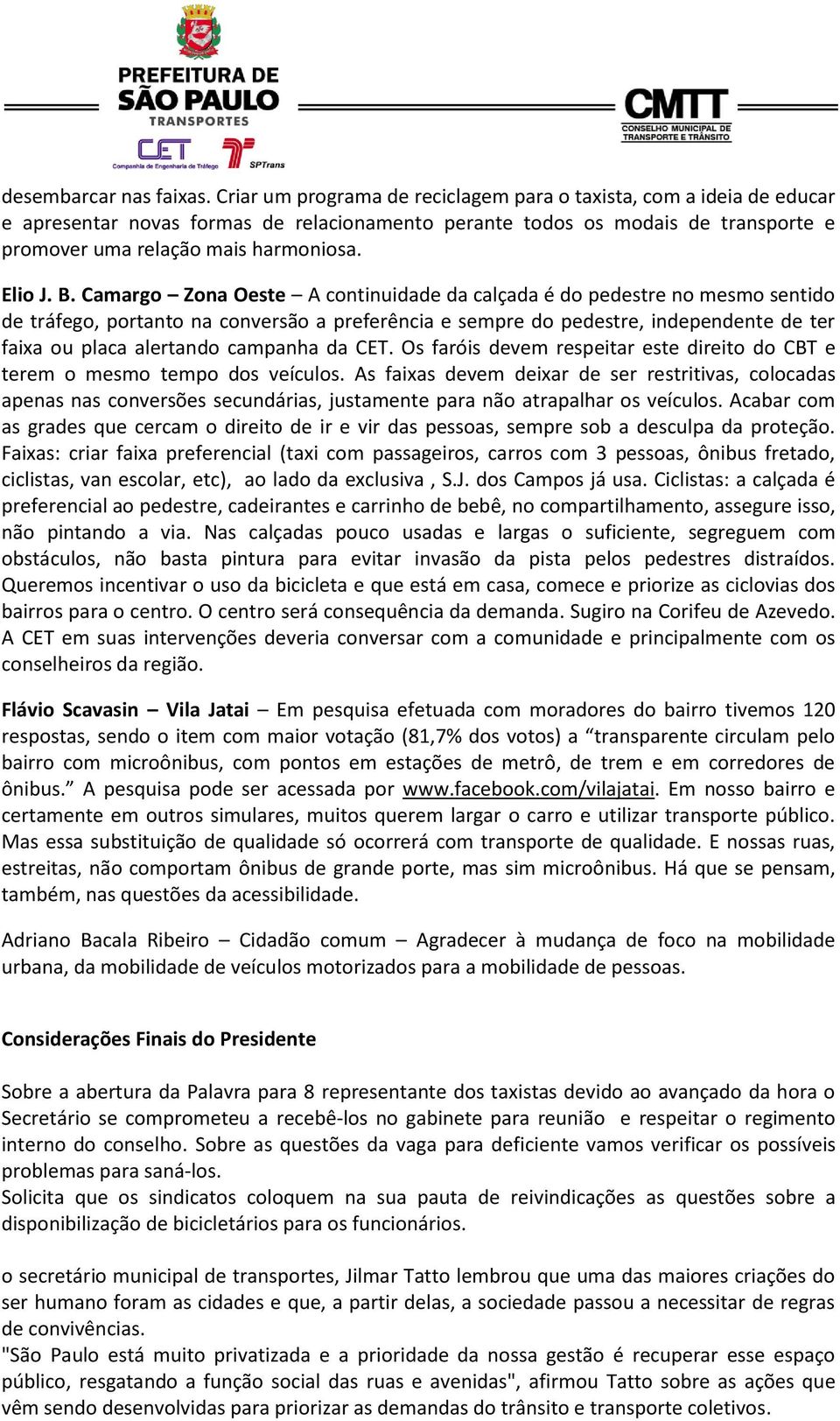 B. Camargo Zona Oeste A continuidade da calçada é do pedestre no mesmo sentido de tráfego, portanto na conversão a preferência e sempre do pedestre, independente de ter faixa ou placa alertando