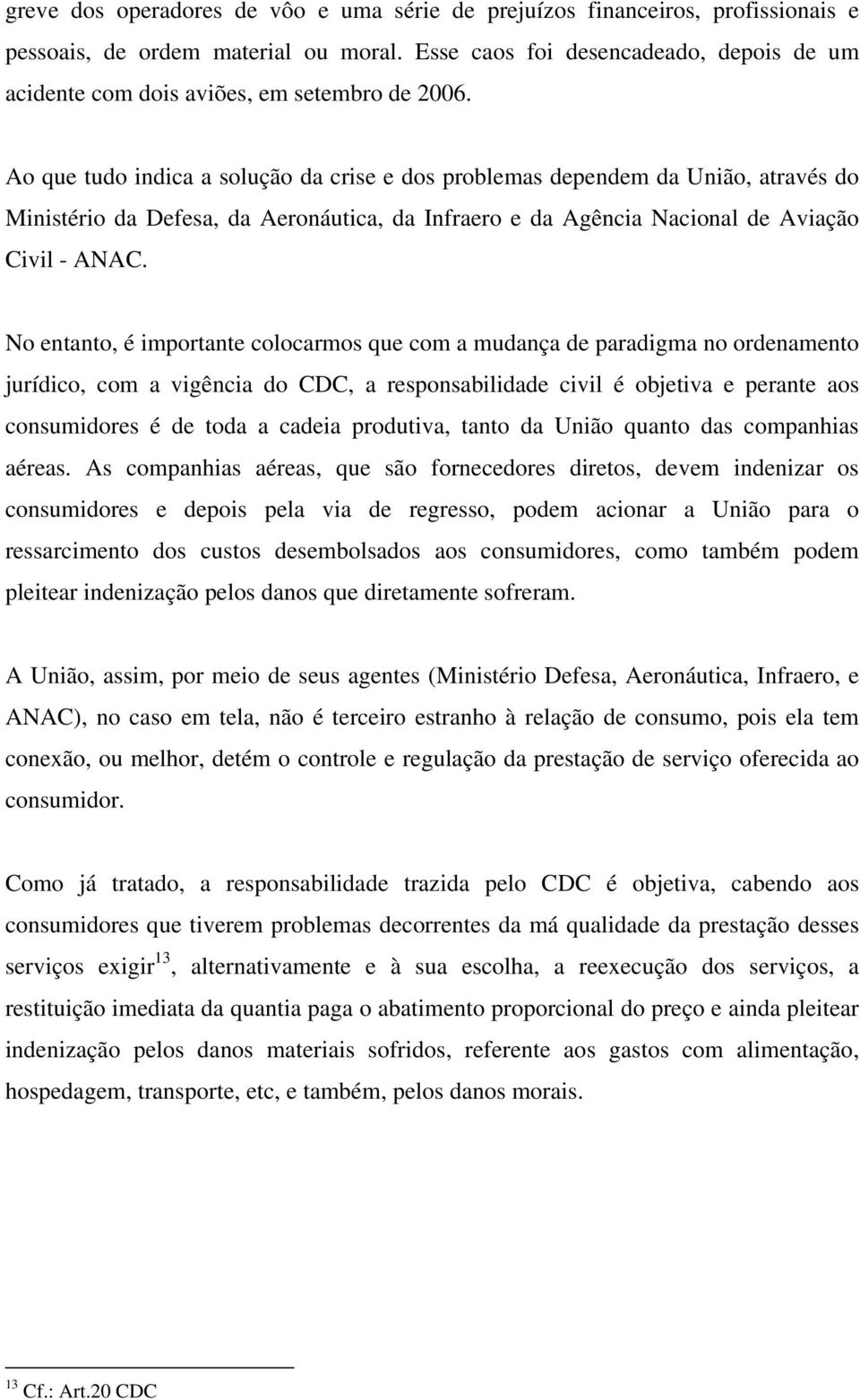 Ao que tudo indica a solução da crise e dos problemas dependem da União, através do Ministério da Defesa, da Aeronáutica, da Infraero e da Agência Nacional de Aviação Civil - ANAC.