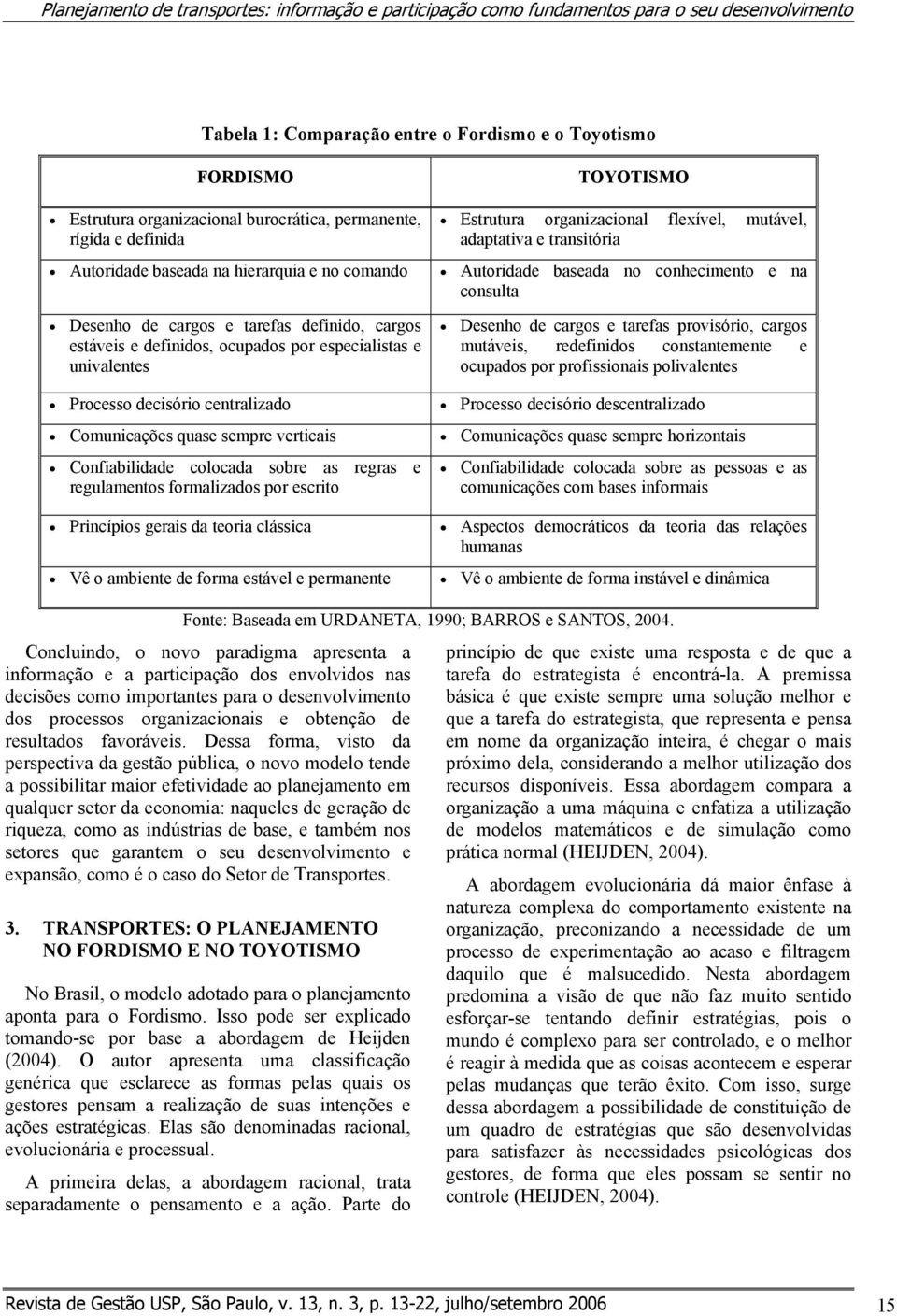 decisório centralizado Comunicações quase sempre verticais Confiabilidade colocada sobre as regras e regulamentos formalizados por escrito Princípios gerais da teoria clássica Vê o ambiente de forma