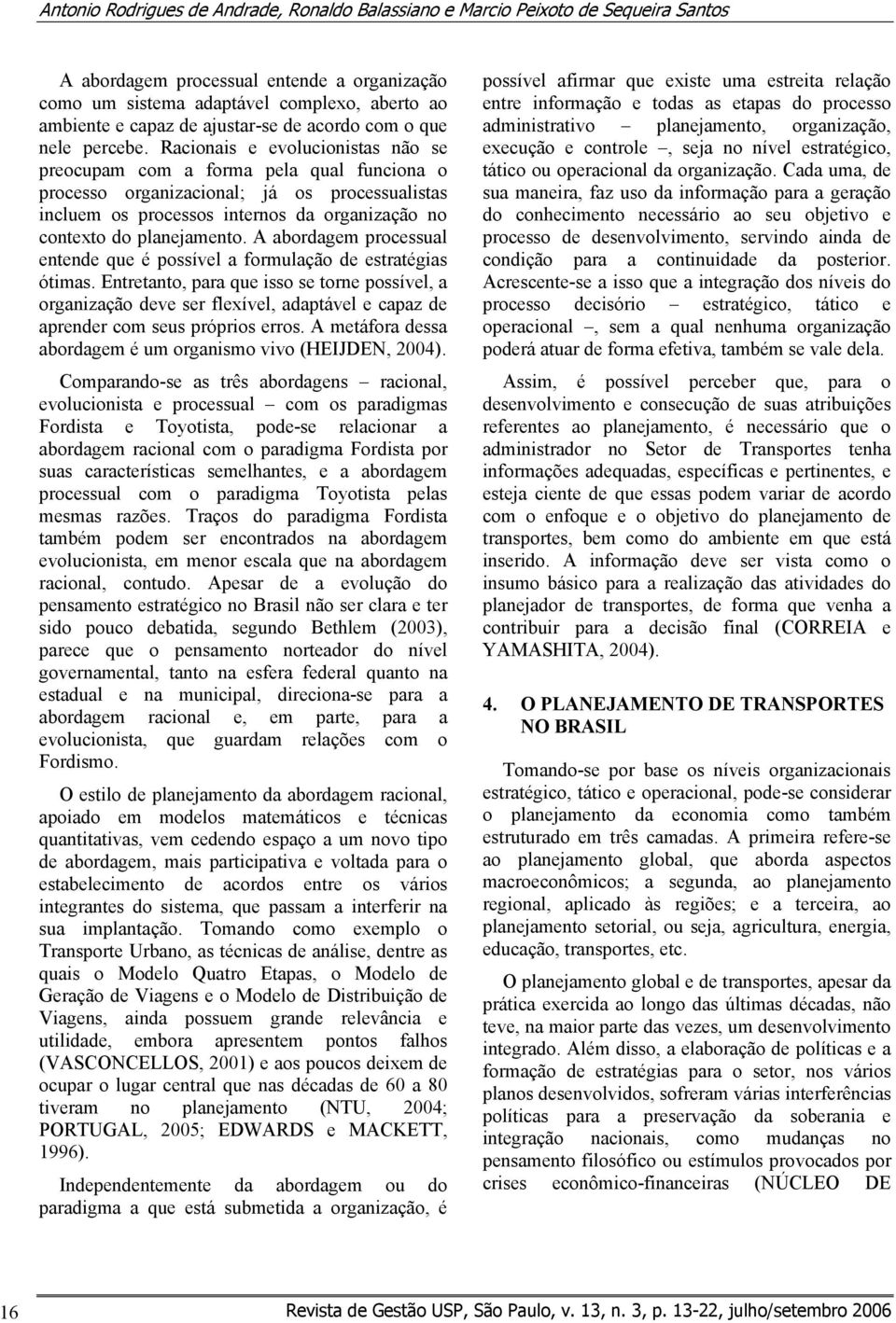 Racionais e evolucionistas não se preocupam com a forma pela qual funciona o processo organizacional; já os processualistas incluem os processos internos da organização no contexto do planejamento.