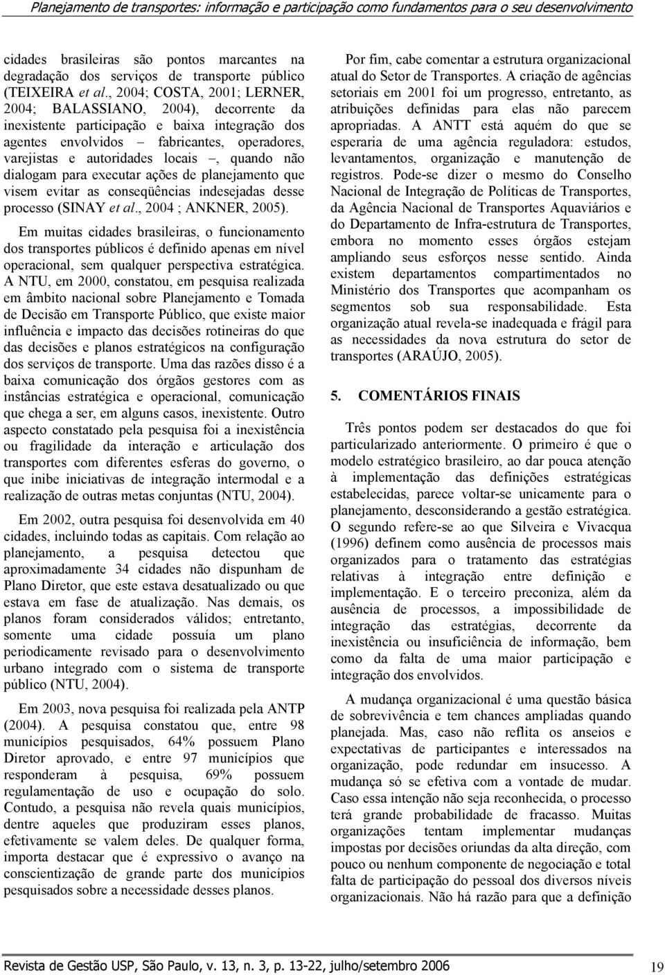 , 2004; COSTA, 2001; LERNER, 2004; BALASSIANO, 2004), decorrente da inexistente participação e baixa integração dos agentes envolvidos fabricantes, operadores, varejistas e autoridades locais, quando