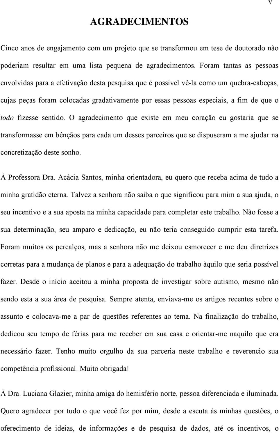 todo fizesse sentido. O agradecimento que existe em meu coração eu gostaria que se transformasse em bênçãos para cada um desses parceiros que se dispuseram a me ajudar na concretização deste sonho.