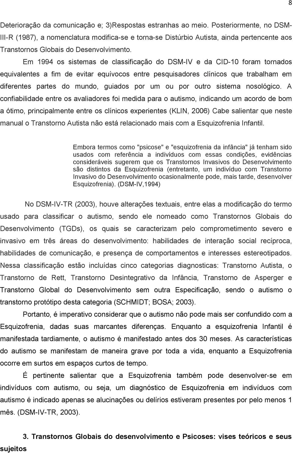 Em 1994 os sistemas de classificação do DSM-IV e da CID-10 foram tornados equivalentes a fim de evitar equívocos entre pesquisadores clínicos que trabalham em diferentes partes do mundo, guiados por