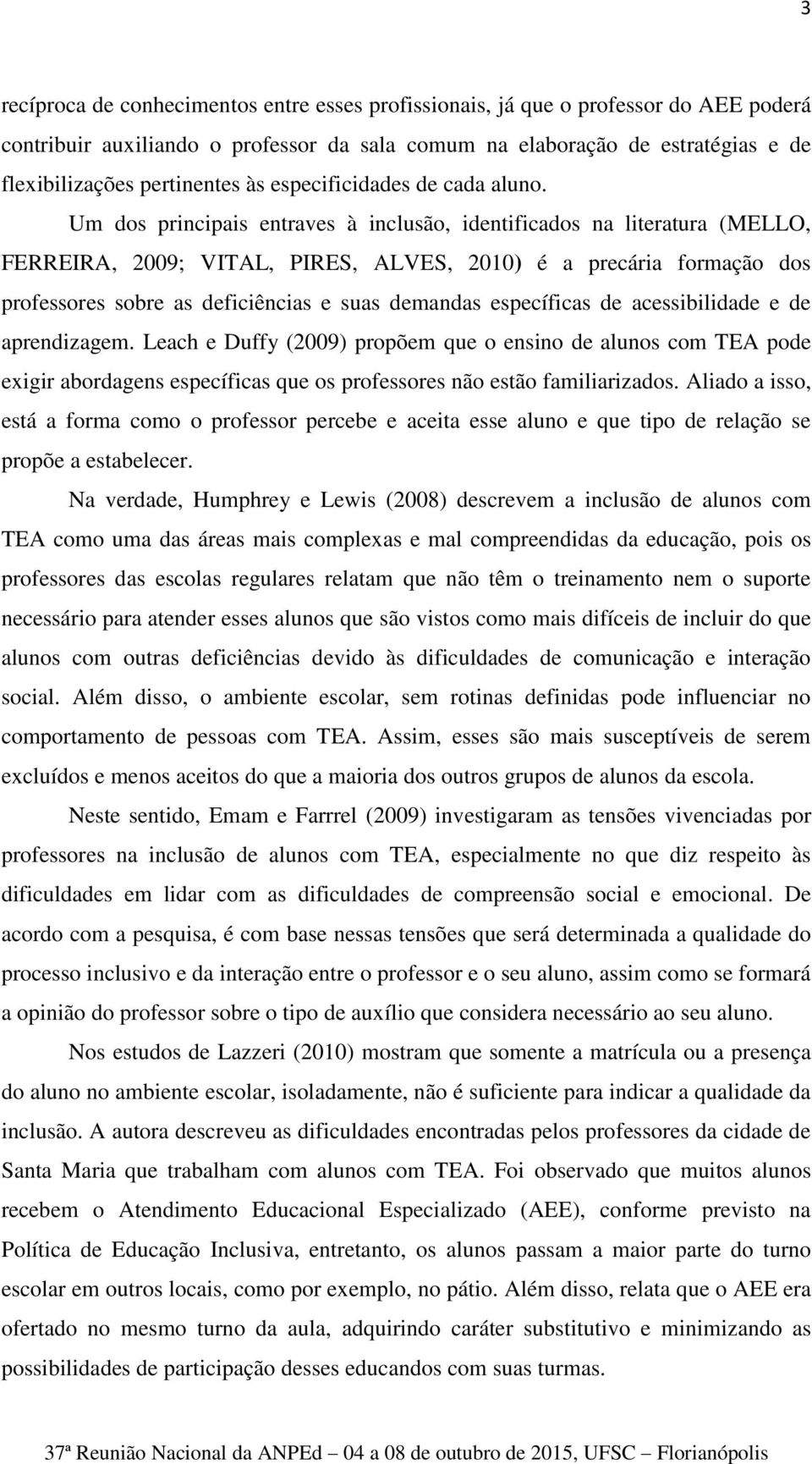 Um dos principais entraves à inclusão, identificados na literatura (MELLO, FERREIRA, 2009; VITAL, PIRES, ALVES, 2010) é a precária formação dos professores sobre as deficiências e suas demandas