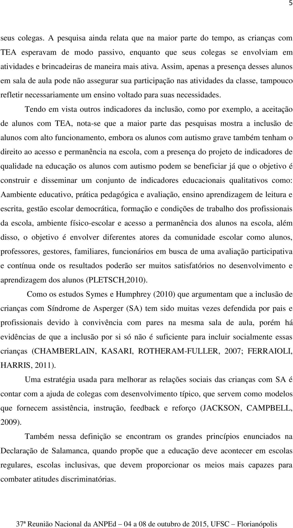 Assim, apenas a presença desses alunos em sala de aula pode não assegurar sua participação nas atividades da classe, tampouco refletir necessariamente um ensino voltado para suas necessidades.