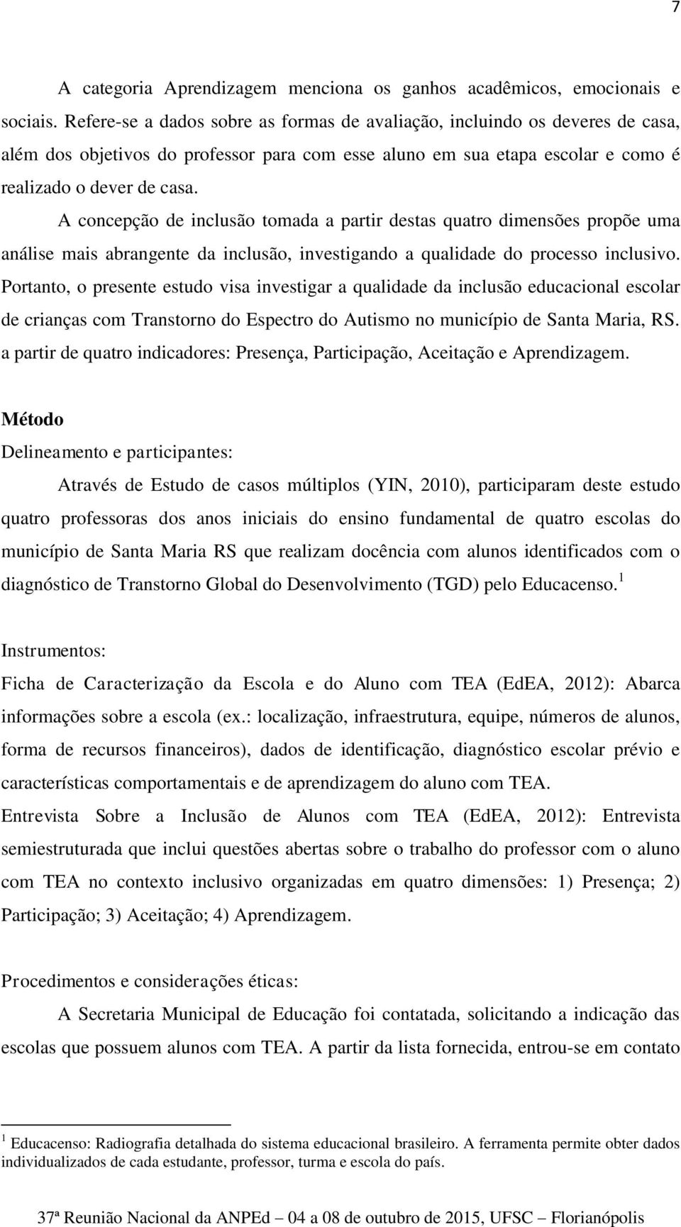 A concepção de inclusão tomada a partir destas quatro dimensões propõe uma análise mais abrangente da inclusão, investigando a qualidade do processo inclusivo.