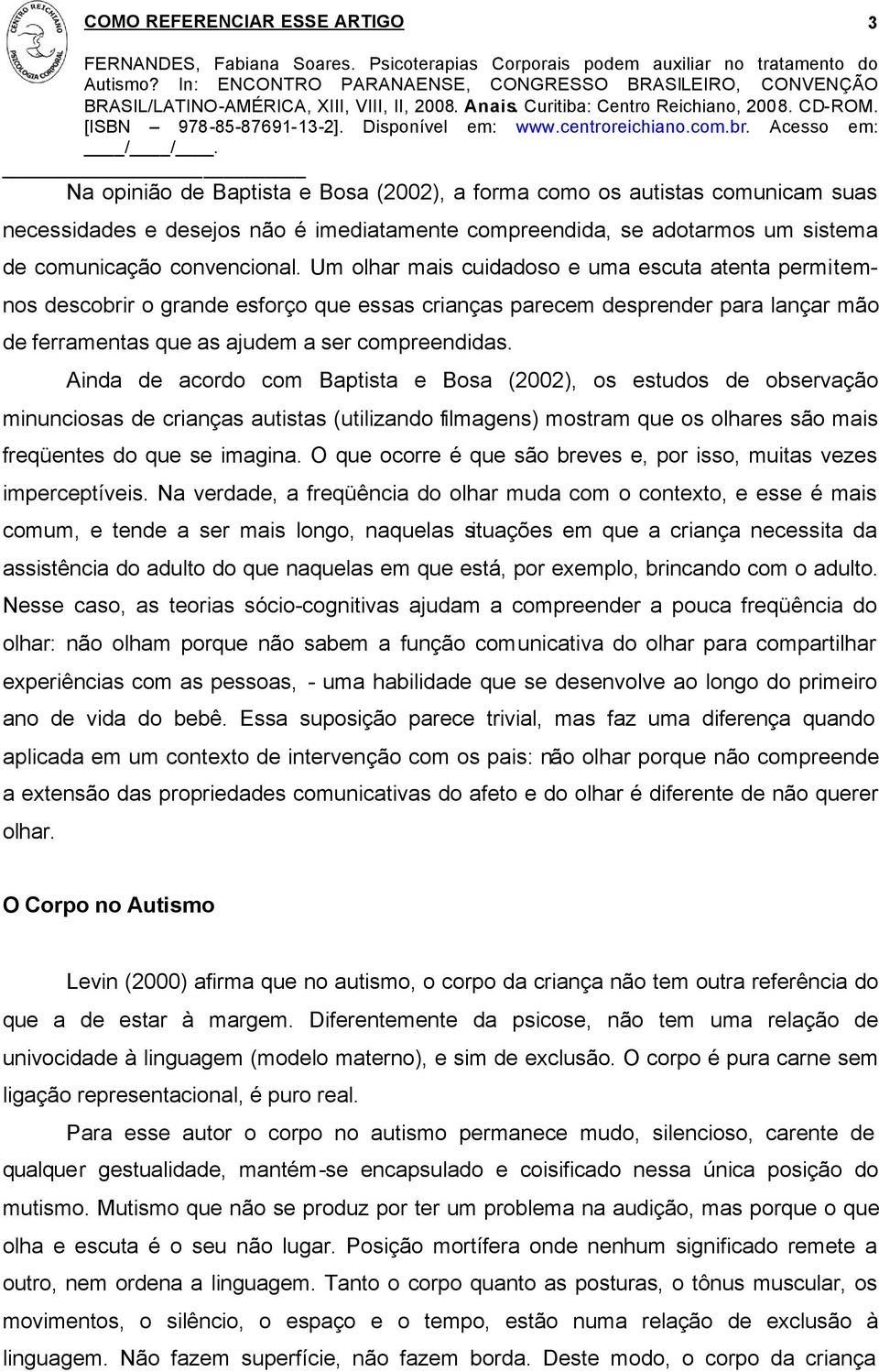 Ainda de acordo com Baptista e Bosa (2002), os estudos de observação minunciosas de crianças autistas (utilizando filmagens) mostram que os olhares são mais freqüentes do que se imagina.