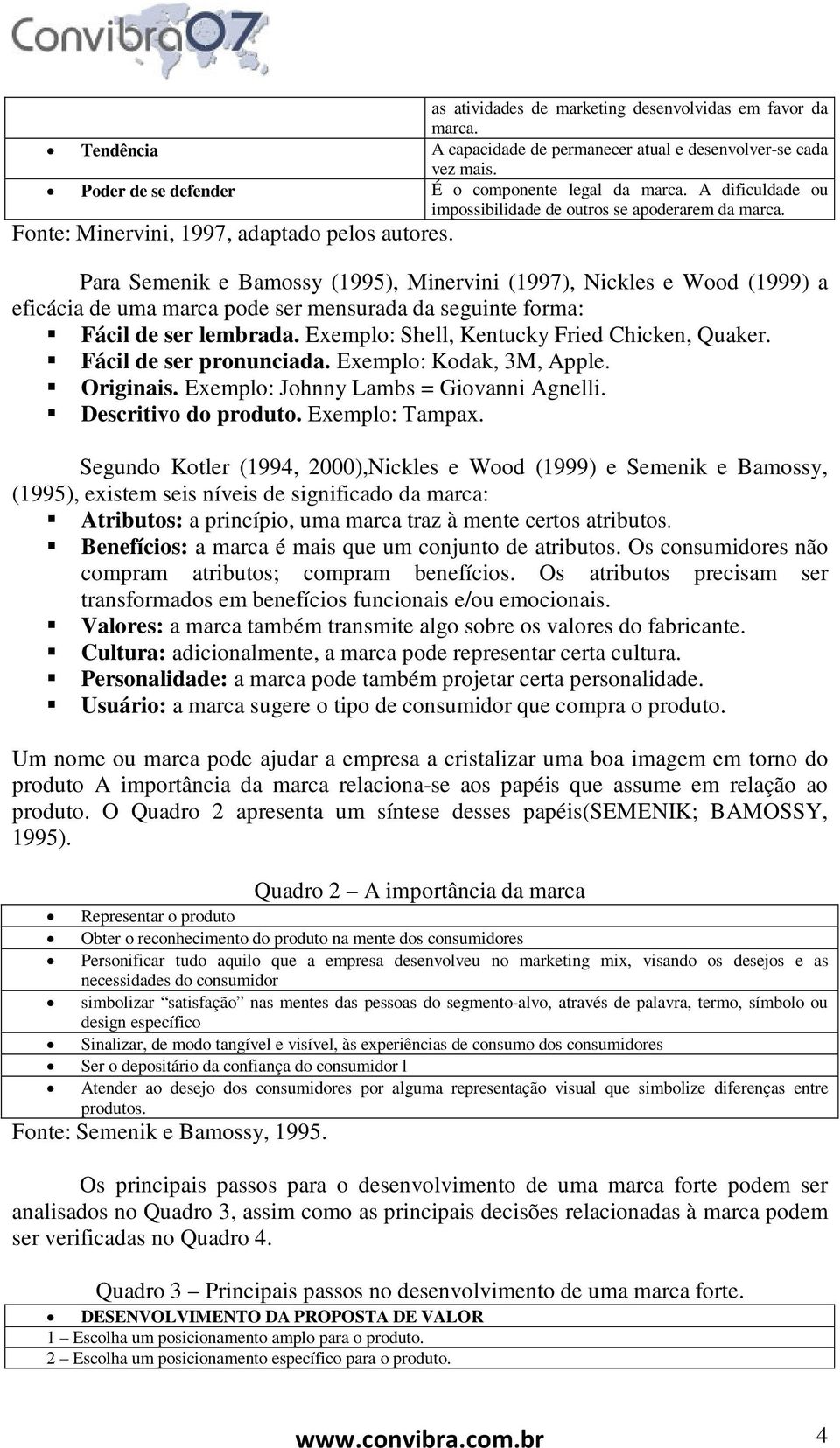 Para Semenik e Bamossy (1995), Minervini (1997), Nickles e Wood (1999) a eficácia de uma marca pode ser mensurada da seguinte forma: Fácil de ser lembrada.