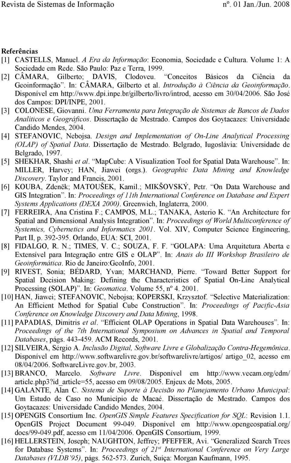São José dos Campos: DPI/INPE, 2001. [3] COLONESE, Giovanni. Uma Ferramenta para Integração de Sistemas de Bancos de Dados Analíticos e Geográficos. Dissertação de Mestrado.