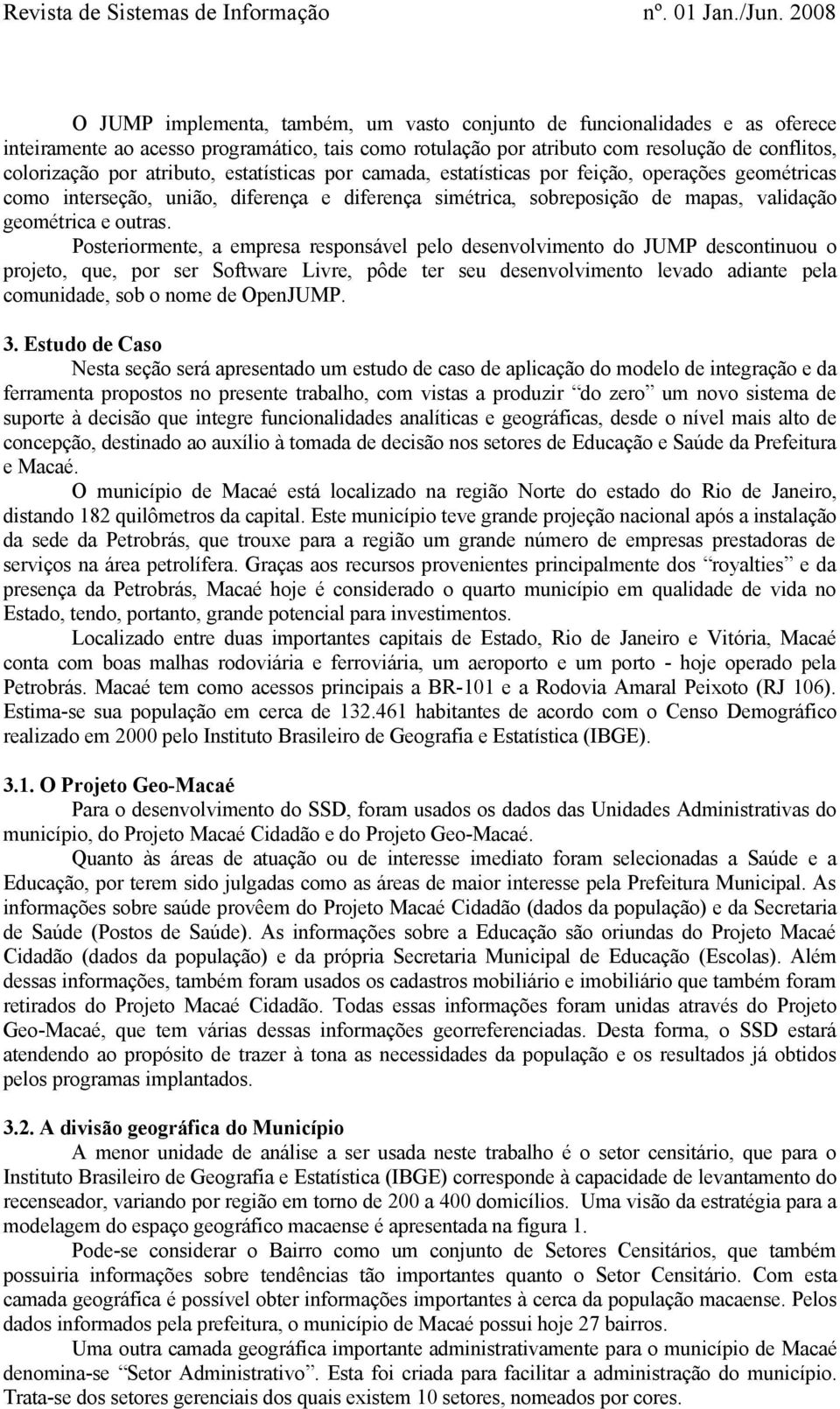 Posteriormente, a empresa responsável pelo desenvolvimento do JUMP descontinuou o projeto, que, por ser Software Livre, pôde ter seu desenvolvimento levado adiante pela comunidade, sob o nome de