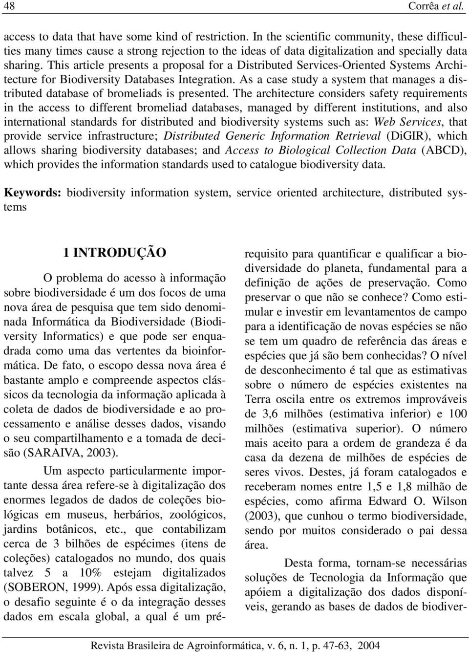 This article presents a proposal for a Distributed Services-Oriented Systems Architecture for Biodiversity Databases Integration.