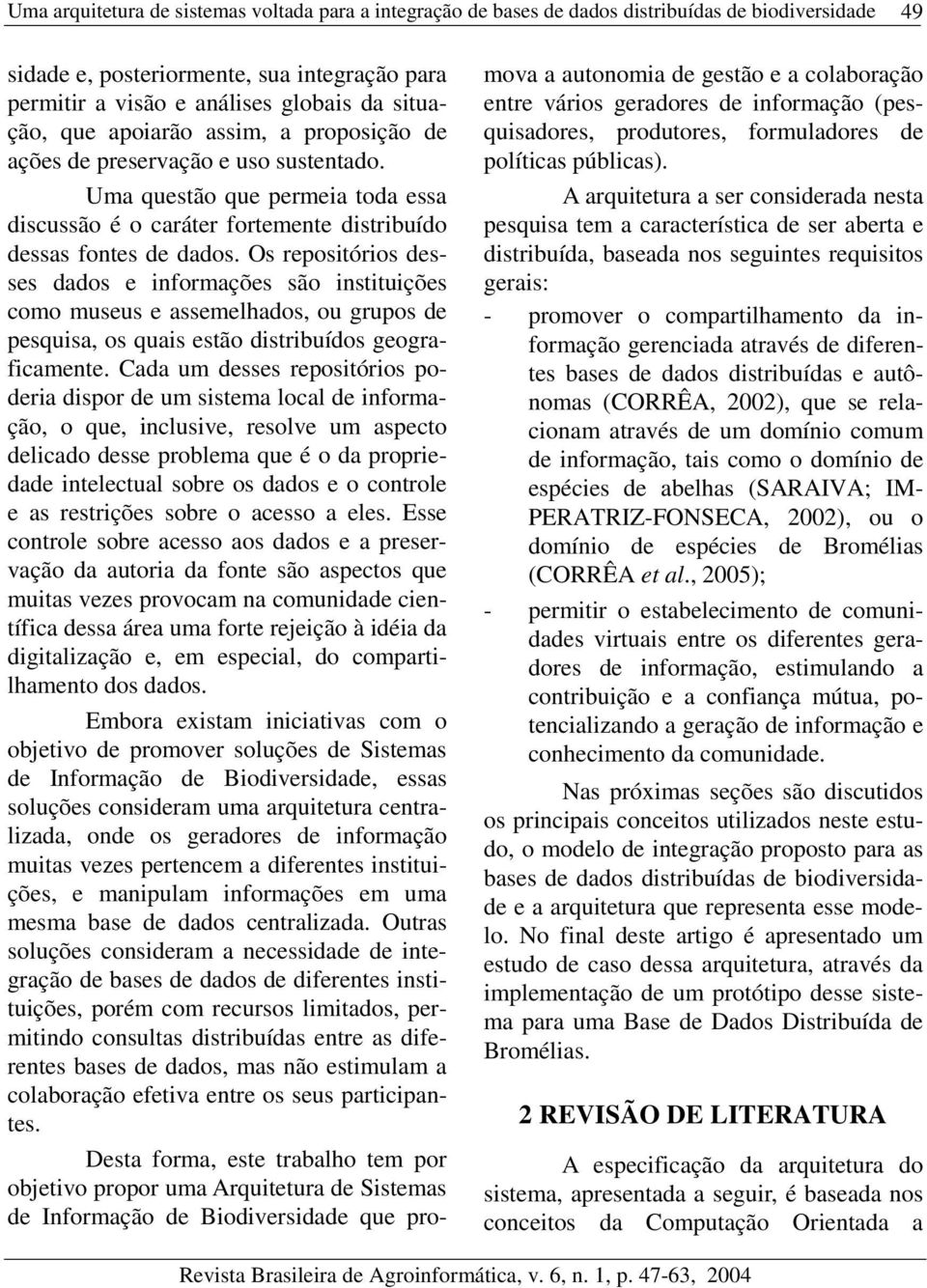 Os repositórios desses dados e informações são instituições como museus e assemelhados, ou grupos de pesquisa, os quais estão distribuídos geograficamente.