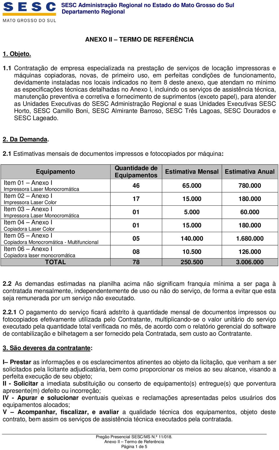 1 Contratação de empresa especializada na prestação de serviços de locação impressoras e máquinas copiadoras, novas, de primeiro uso, em perfeitas condições de funcionamento, devidamente instaladas