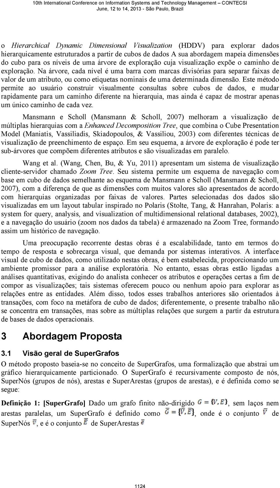 Na árvore, cada nível é uma barra com marcas divisórias para separar faixas de valor de um atributo, ou como etiquetas nominais de uma determinada dimensão.