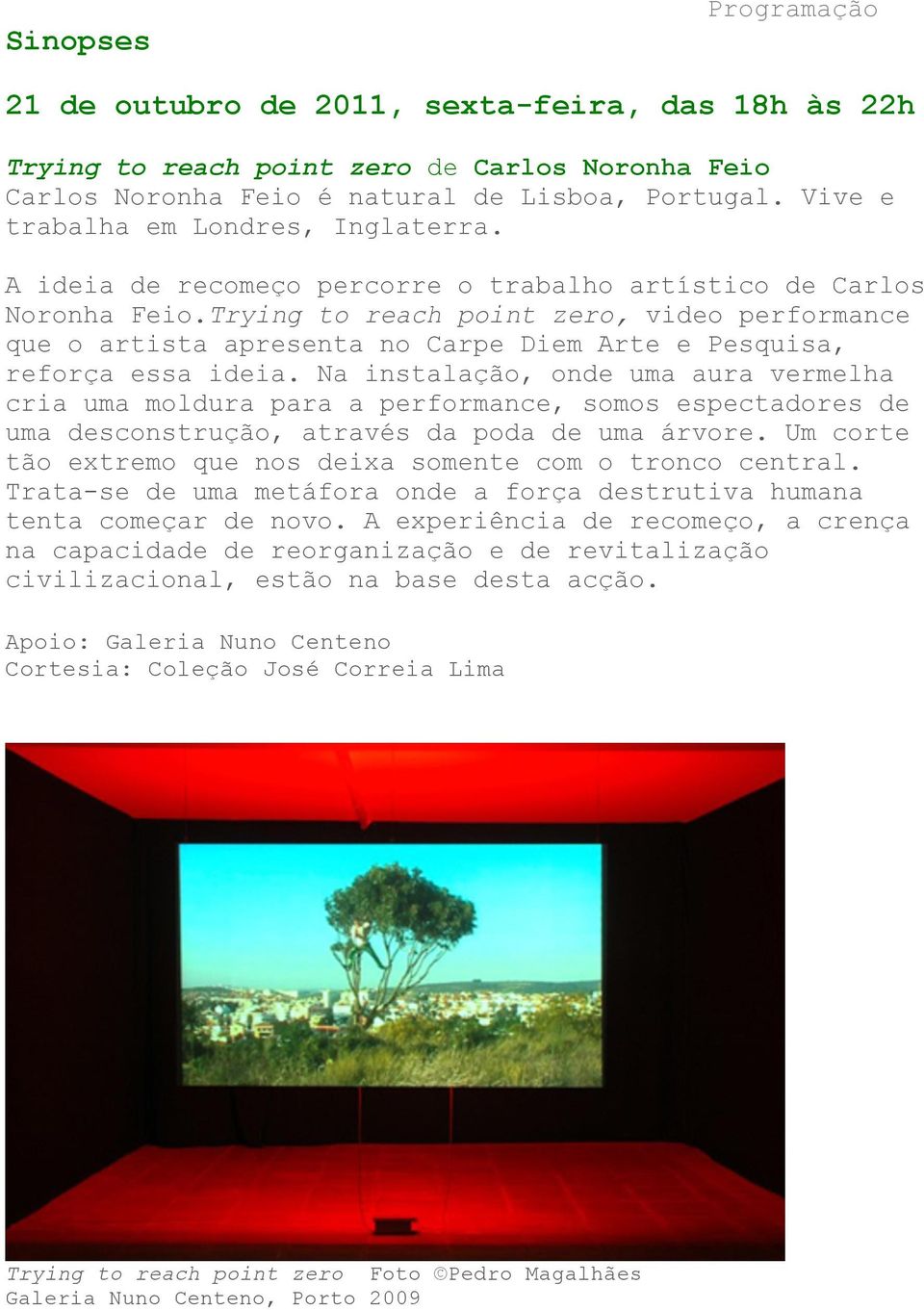 Trying to reach point zero, video performance que o artista apresenta no Carpe Diem Arte e Pesquisa, reforça essa ideia.