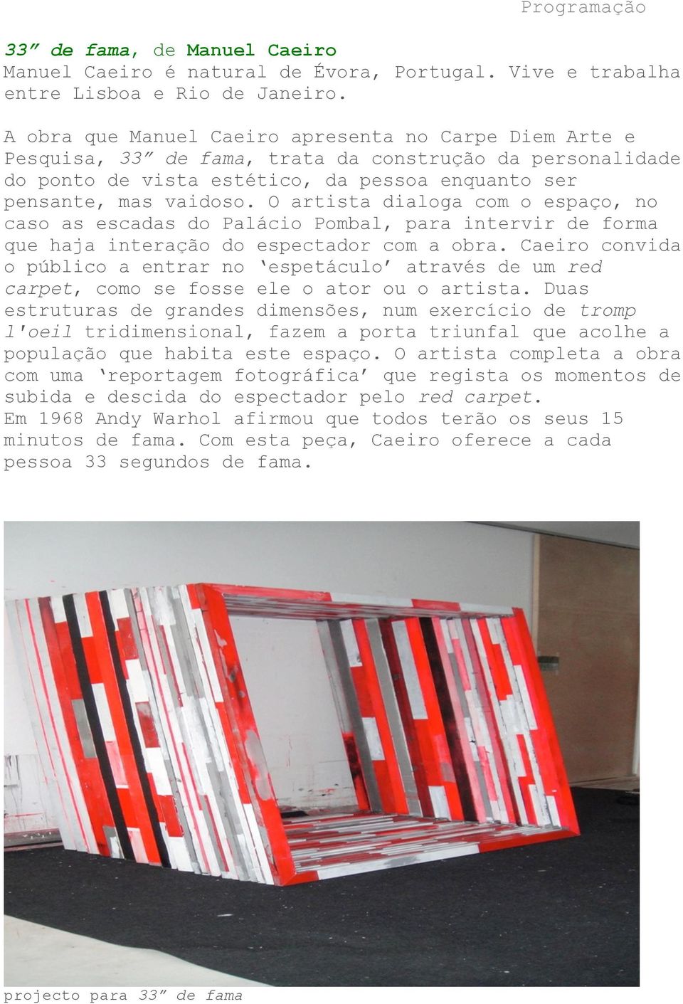 O artista dialoga com o espaço, no caso as escadas do Palácio Pombal, para intervir de forma que haja interação do espectador com a obra.