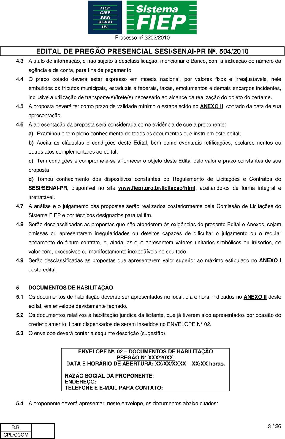 incidentes, inclusive a utilização de transporte(s)/frete(s) necessário ao alcance da realização do objeto do certame. 4.