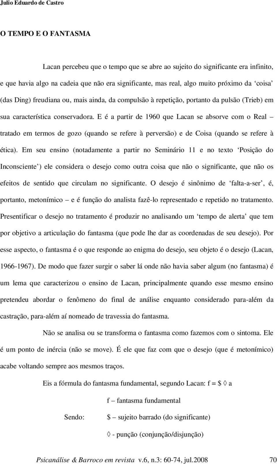 E é a partir de 1960 que Lacan se absorve com o Real tratado em termos de gozo (quando se refere à perversão) e de Coisa (quando se refere à ética).