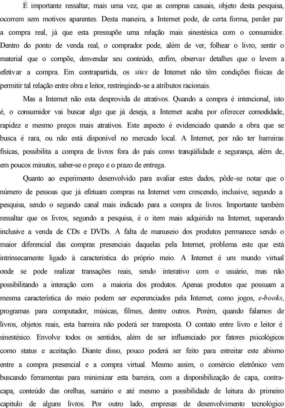 Dentro do ponto de venda real, o comprador pode, além de ver, folhear o livro, sentir o material que o compõe, desvendar seu conteúdo, enfim, observar detalhes que o levem a efetivar a compra.