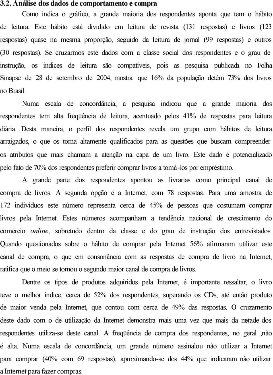 Se cruzarmos este dados com a classe social dos respondentes e o grau de instrução, os índices de leitura são compatíveis, pois as pesquisa publicada no Folha Sinapse de 28 de setembro de 2004,