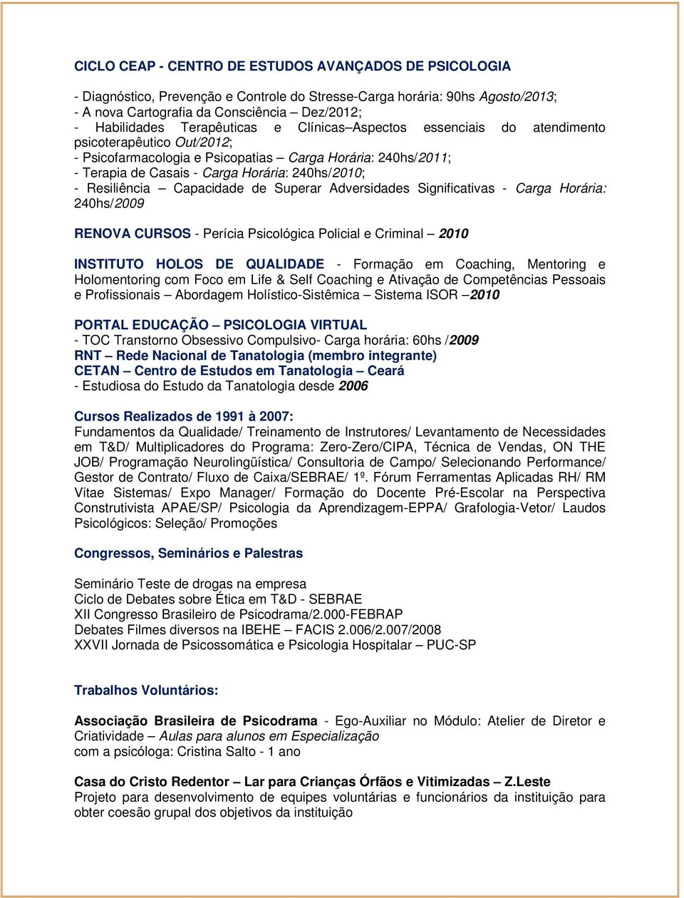 Resiliência Capacidade de Superar Adversidades Significativas - Carga Horária: 240hs/2009 RENOVA CURSOS - Perícia Psicológica Policial e Criminal 2010 INSTITUTO HOLOS DE QUALIDADE - Formação em