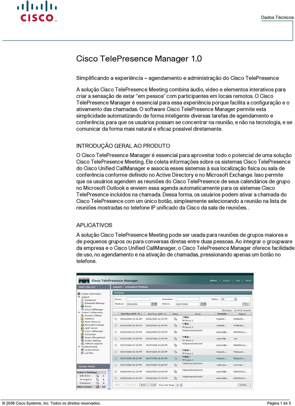 pessoa com participantes em locais remotos. O Cisco TelePresence Manager é essencial para essa experiência porque facilita a configuração e o ativamento das chamadas.