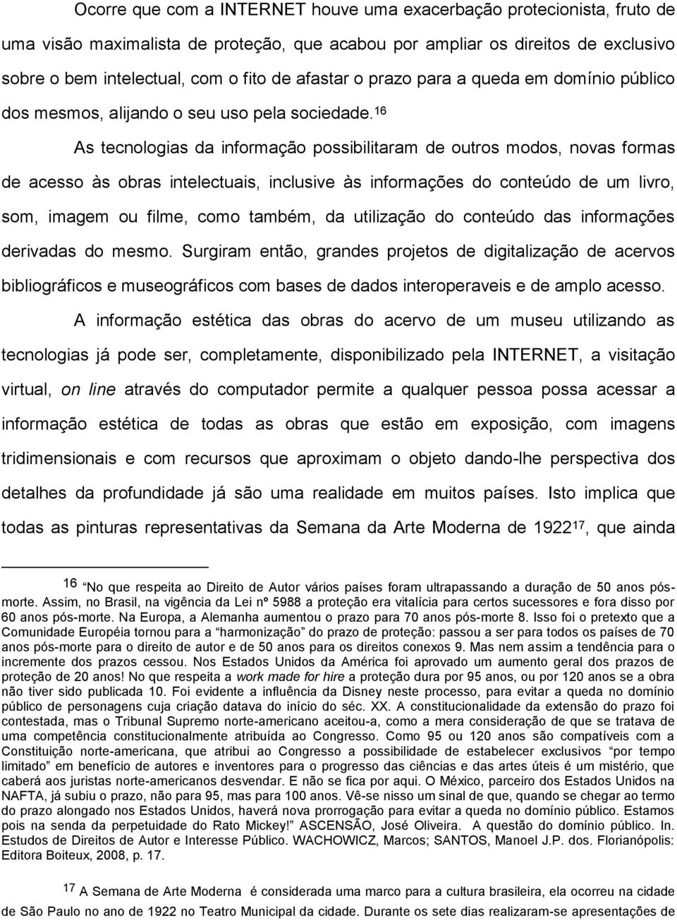 16 As tecnologias da informação possibilitaram de outros modos, novas formas de acesso às obras intelectuais, inclusive às informações do conteúdo de um livro, som, imagem ou filme, como também, da