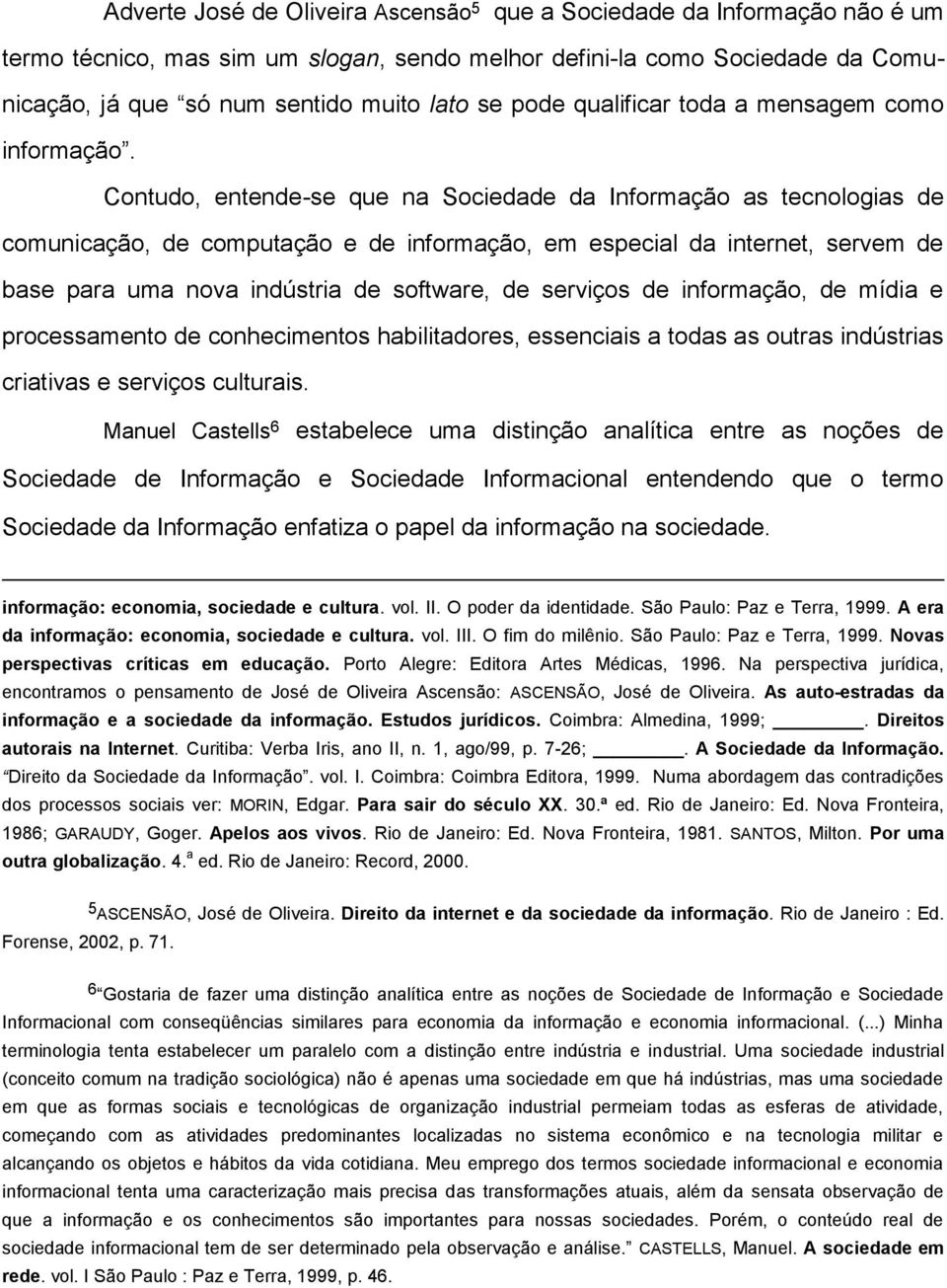 Contudo, entende-se que na Sociedade da Informação as tecnologias de comunicação, de computação e de informação, em especial da internet, servem de base para uma nova indústria de software, de