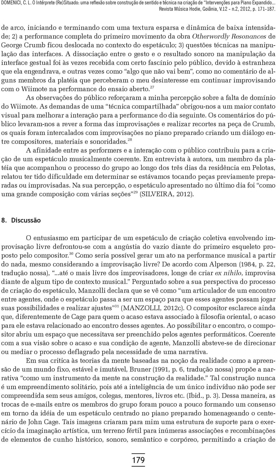 A dissociação entre o gesto e o resultado sonoro na manipulação da interface gestual foi às vezes recebida com certo fascínio pelo público, devido à estranheza que ela engendrava, e outras vezes como