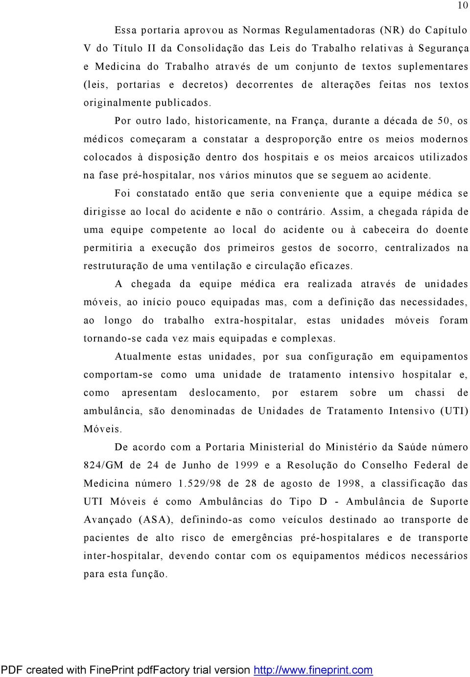 Por outro lado, historicamente, na França, durante a década de 50, os médicos começaram a constatar a desproporção entre os meios modernos colocados à disposição dentro dos hospitais e os meios