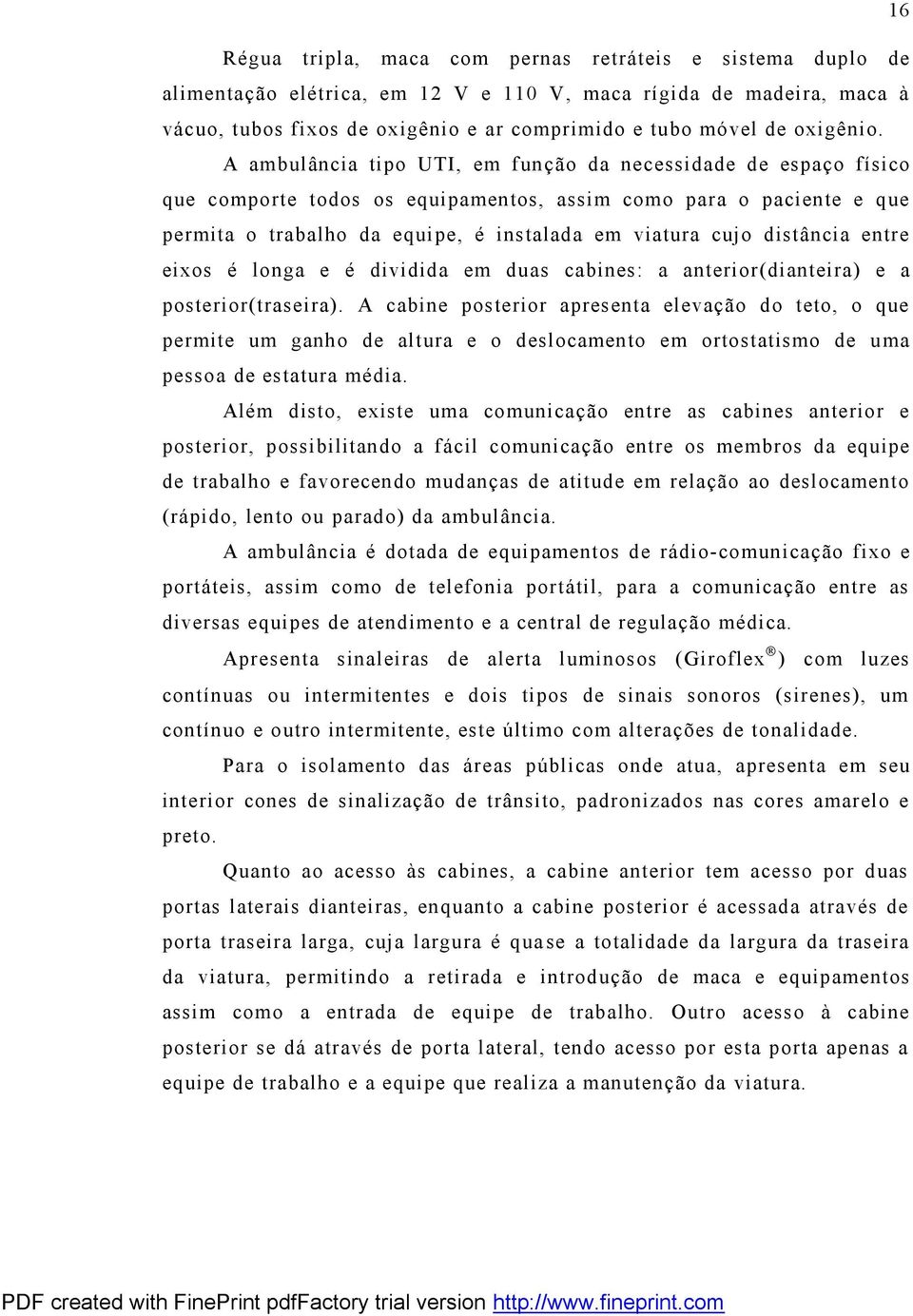 A ambulância tipo UTI, em função da necessidade de espaço físico que comporte todos os equipamentos, assim como para o paciente e que permita o trabalho da equipe, é instalada em viatura cujo