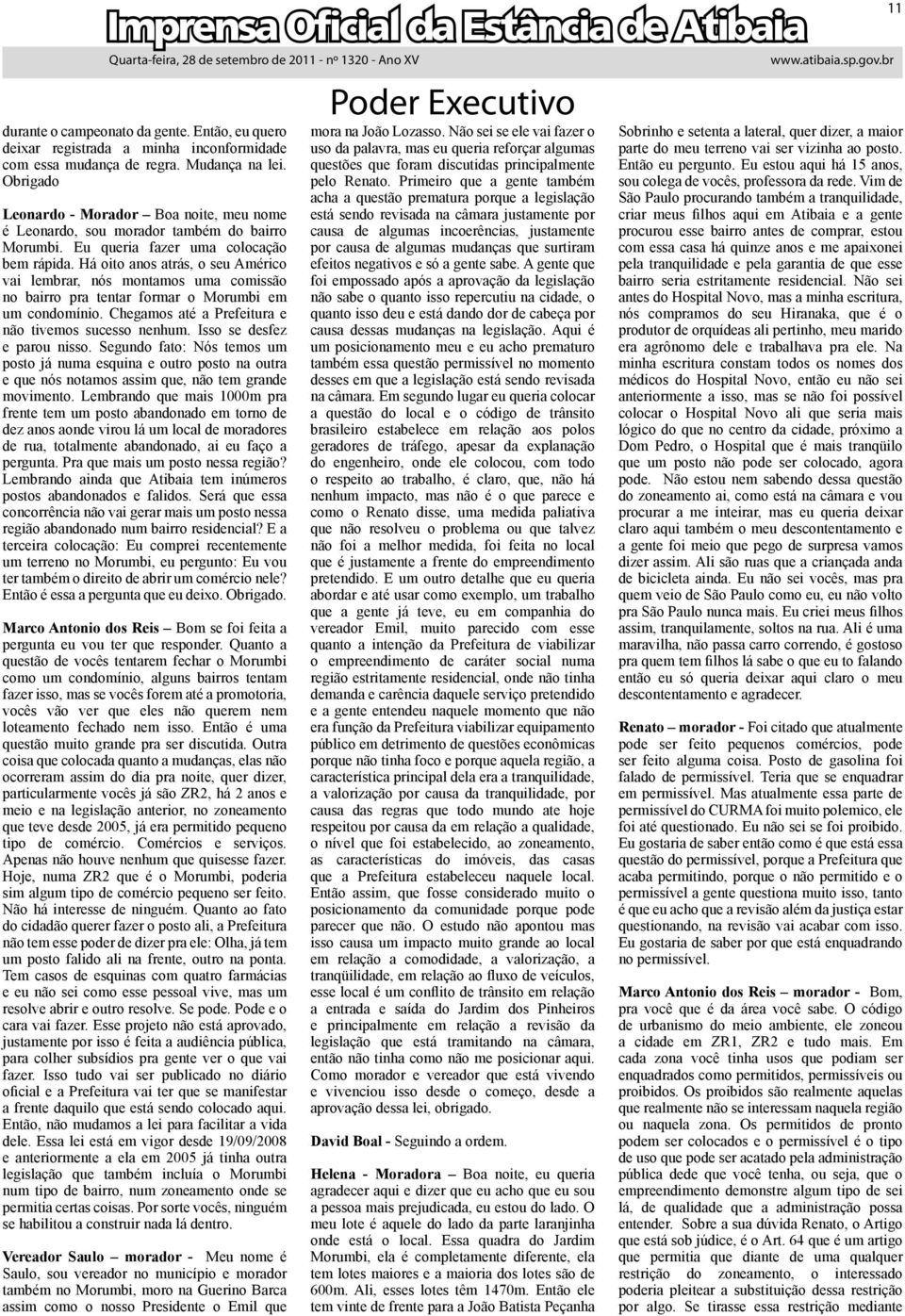 Há oito anos atrás, o seu Américo vai lembrar, nós montamos uma comissão no bairro pra tentar formar o Morumbi em um condomínio. Chegamos até a Prefeitura e não tivemos sucesso nenhum.