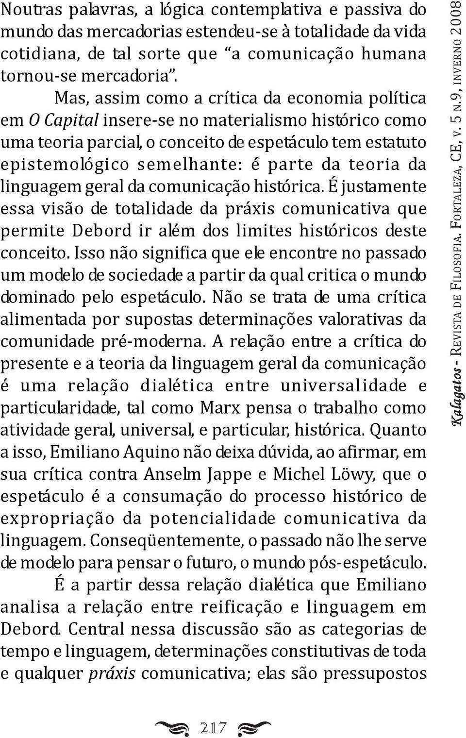 teoria da linguagem geral da comunicação histórica. É justamente essa visão de totalidade da práxis comunicativa que permite Debord ir além dos limites históricos deste conceito.