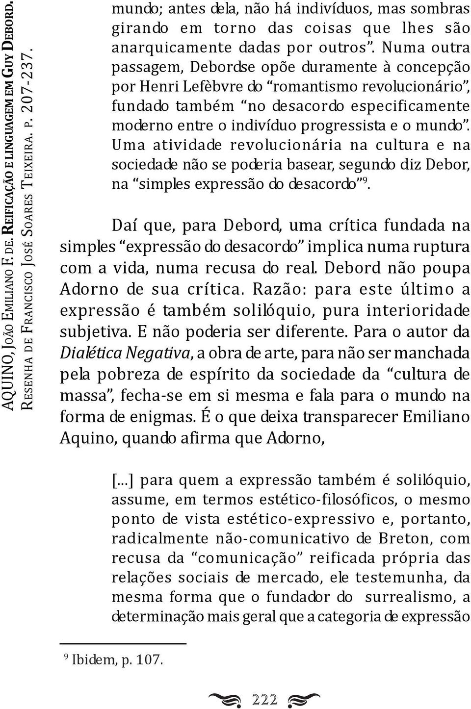 Numa outra passagem, Debordse opõe duramente à concepção por Henri efèbvre do romantismo revolucionário, fundado também no desacordo especificamente moderno entre o indivíduo progressista e o mundo.