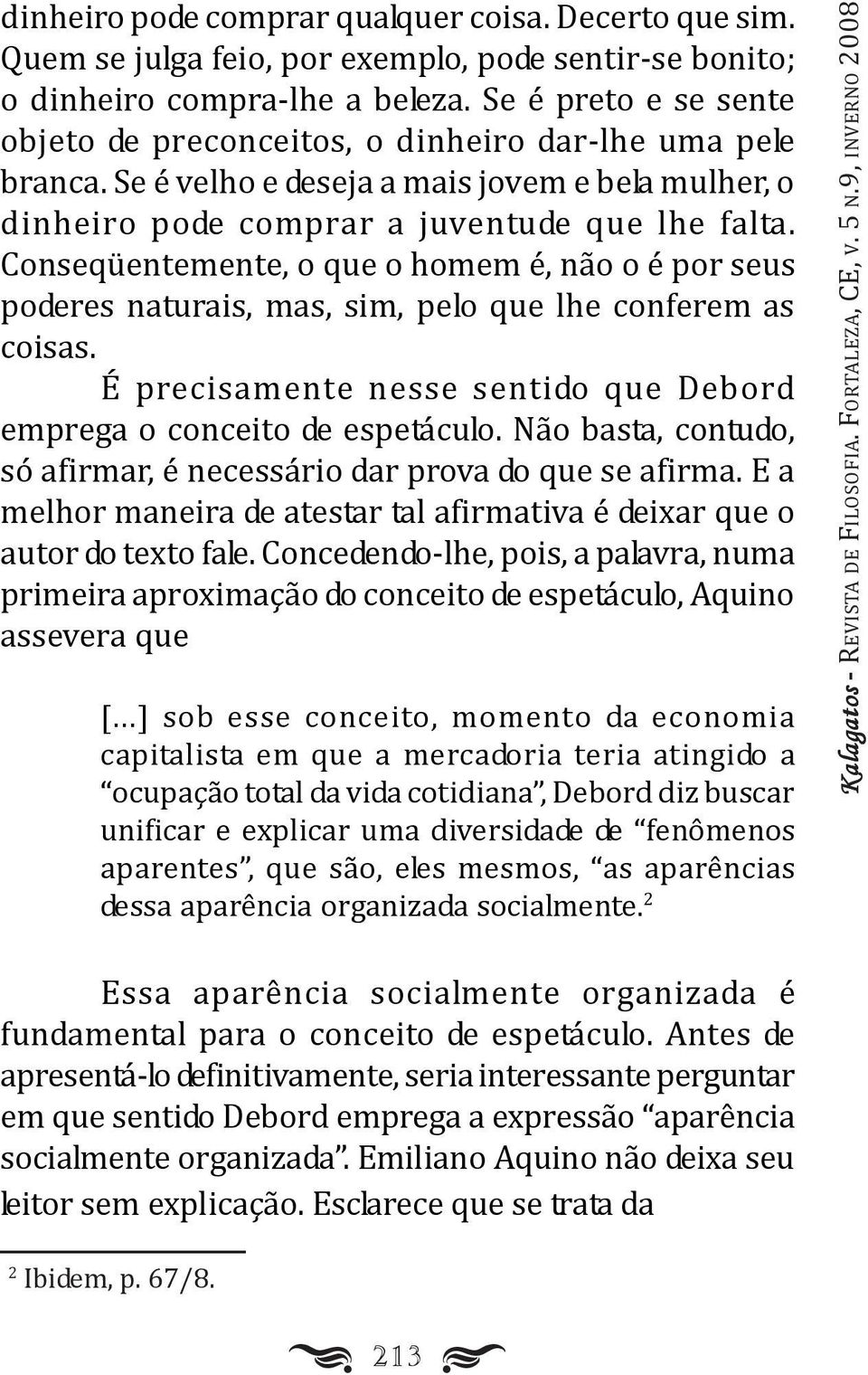 Conseqüentemente, o que o homem é, não o é por seus poderes naturais, mas, sim, pelo que lhe conferem as coisas. É precisamente nesse sentido que Debord emprega o conceito de espetáculo.